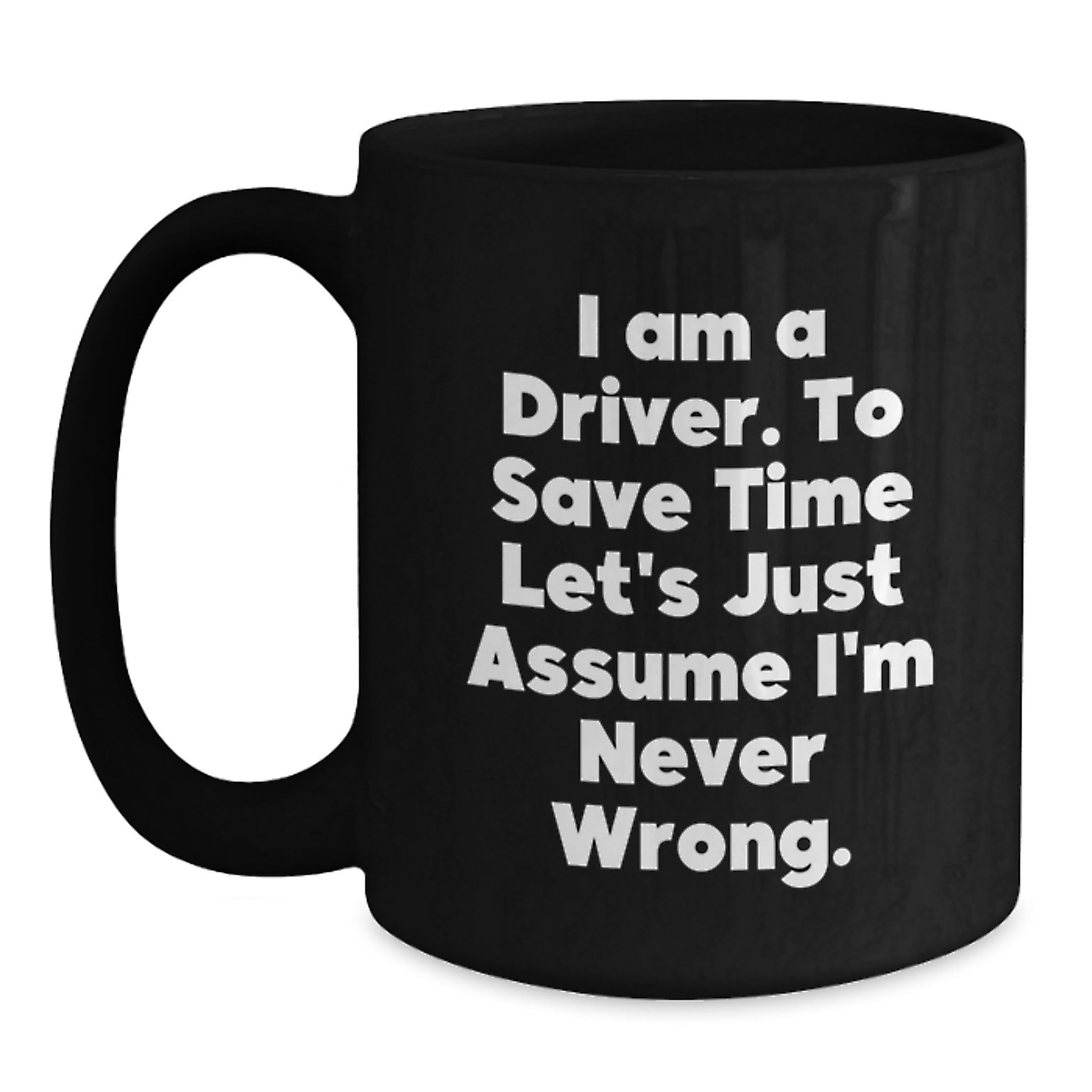 Funny Driver Gifts for Men, Graduation Unique Gifts from Friends to Driver, 'I Am A Driver. To Save Time Let's Just Assume I'm Never Wrong.' Black Coffee Mug - Main