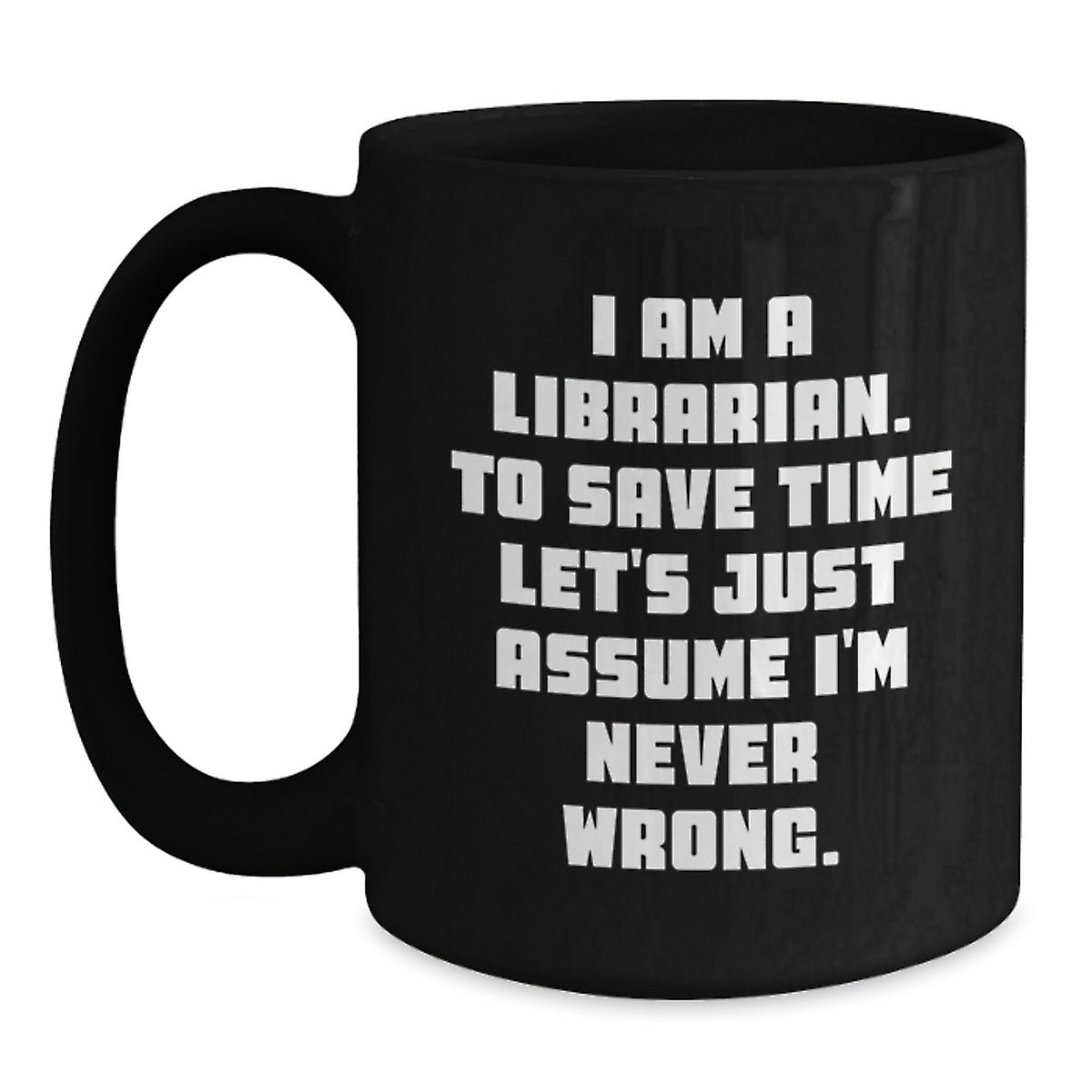 Funny Librarian Gifts from Friends, Birthday Unique Librarian Coffee Mug, 'I Am A Librarian. To Save Time Let's Just Assume I'm Never Wrong.' Black Coffee Mugs for Librarian - Main