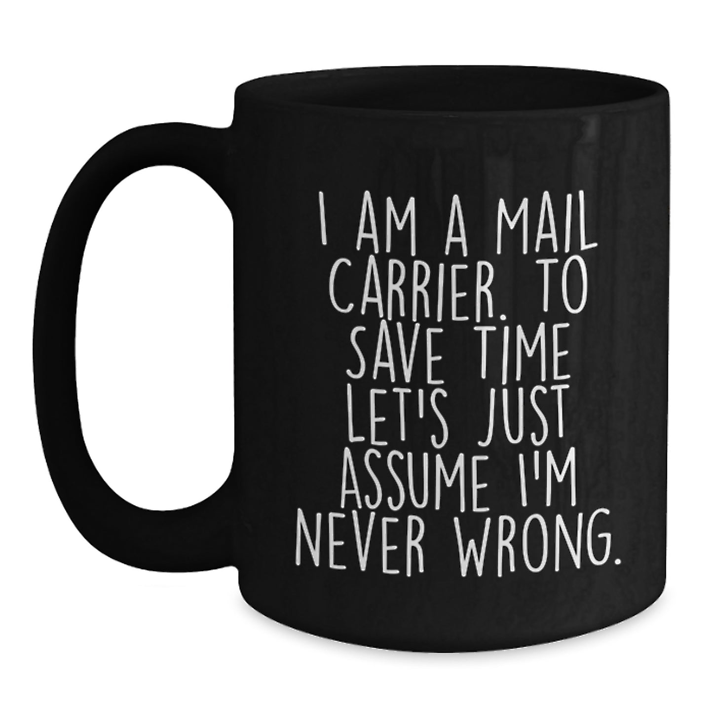 Funny Mail Carrier Black Coffee Mug Gifts for Graduation - 'I Am A Mail Carrier. To Save Time Let's Just Assume I'm Never Wrong.' - Ideal Gift from Friends to Mail Carrier - Main