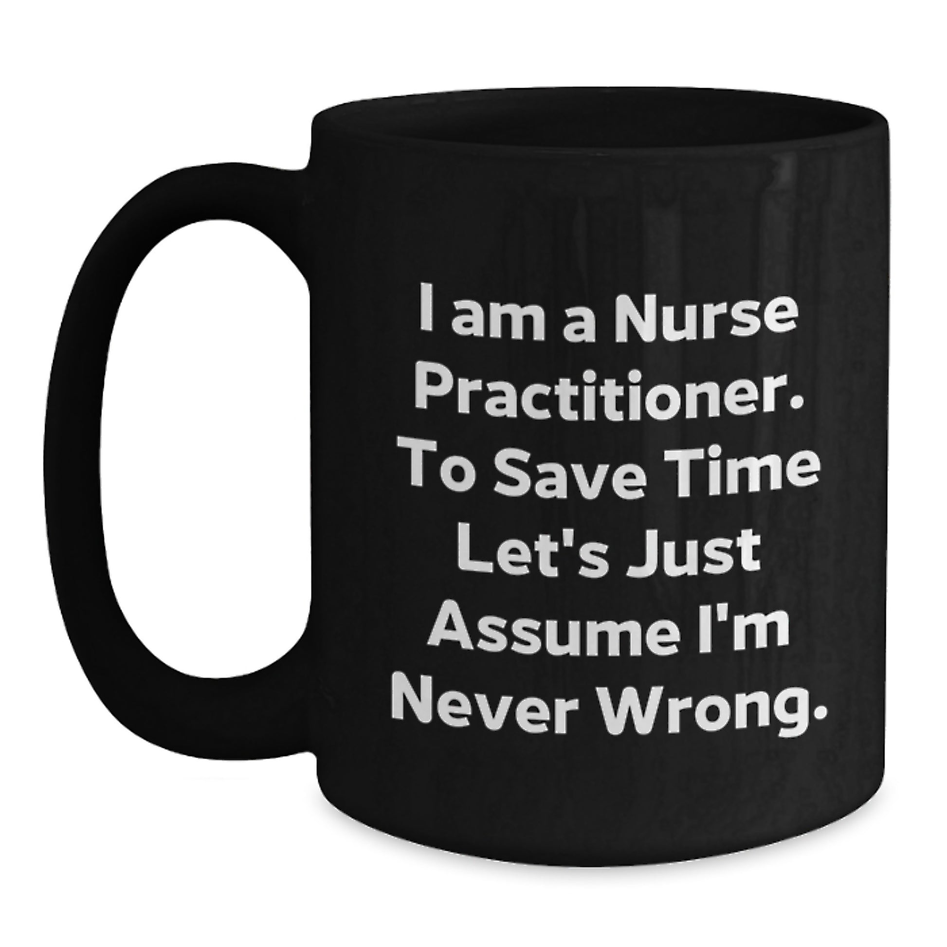 Nurse Practitioner Gifts for Friends, Funny Black Coffee Mug, I Am A Nurse Practitioner. To Save Time Let's Just Assume I'm Never Wrong. Graduation Unique Gifts from Men - Main