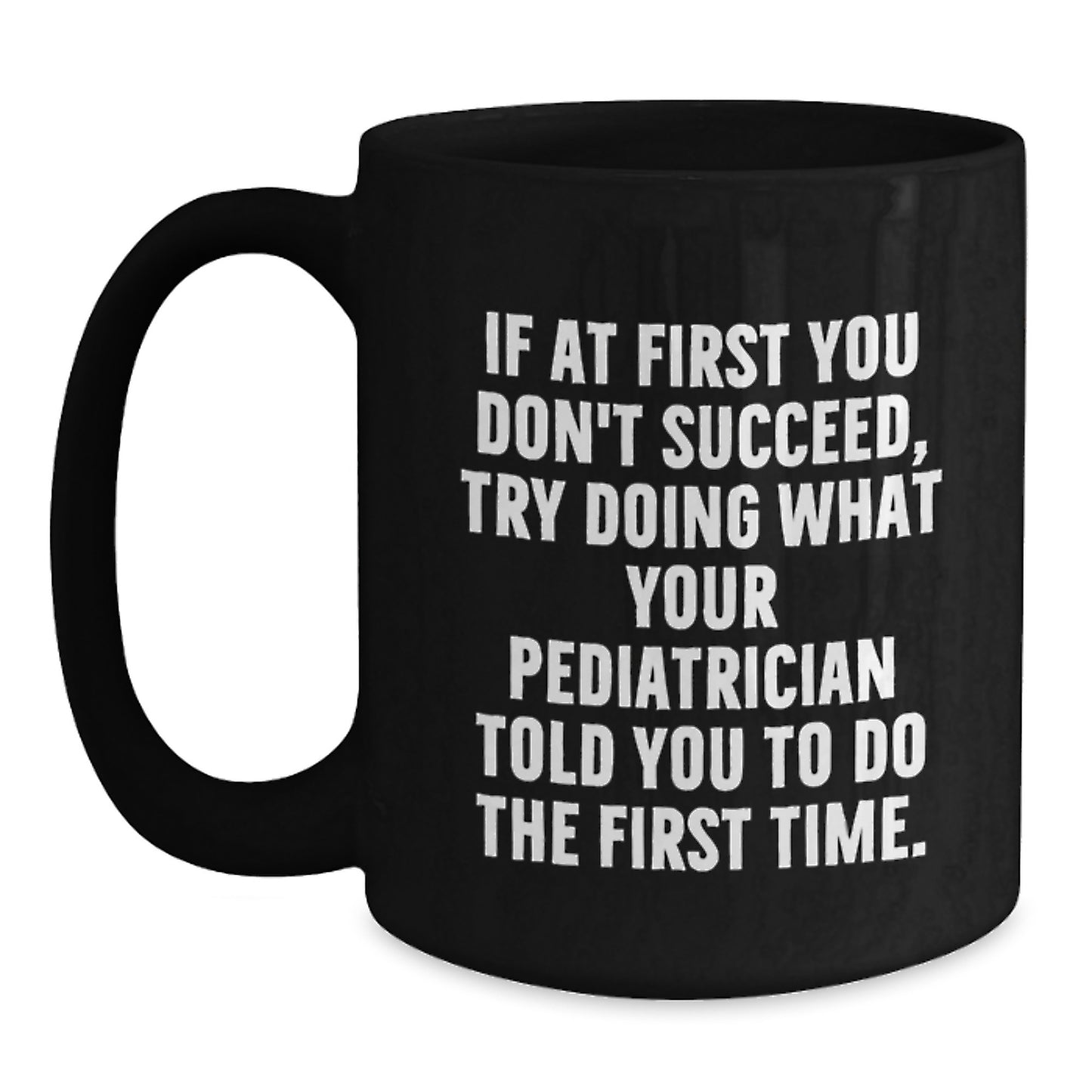 Funny Pediatrician Gifts from Family Graduation Unique Gifts for Men Black Coffee Mug - 'If At First You Don't Succeed, Try Doing What Your Pediatrician Told You To Do The First Time.' - Main
