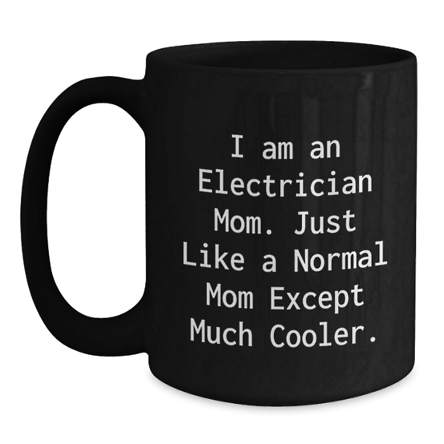 Electrician Mom Funny Graduation Unique Gifts from Men, Women, Friends, Coworkers, Family - Black Coffee Mug - 'I Am An Electrician Mom. Just Like A Normal Mom Except Much Cooler.' - Main
