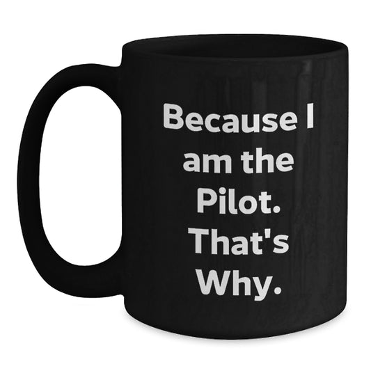 Pilot Gifts, Funny Black Coffee Mug, 'Because I Am The Pilot. That's Why.' Gifts from Friends to Pilot Birthday Unique Gifts - Main