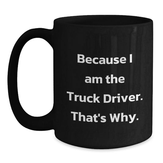 Funny Truck Driver Gifts for Him, Black Coffee Mug, Because I Am The Truck Driver That's Why, Birthday Unique - Main