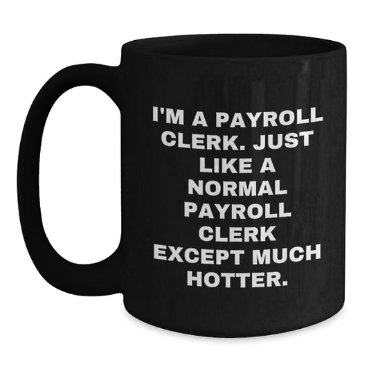 Funny Payroll Clerk Gifts for Mom - Black Coffee Mug, I'm A Payroll Clerk. Just Like A Normal Payroll Clerk Except Much Hotter. - Main