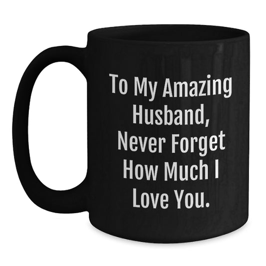 Funny Husband Gifts from Women - Black Coffee Mug - To My Amazing Husband Never Forget How Much I Love You Birthday Unique Gifts for Men - Main