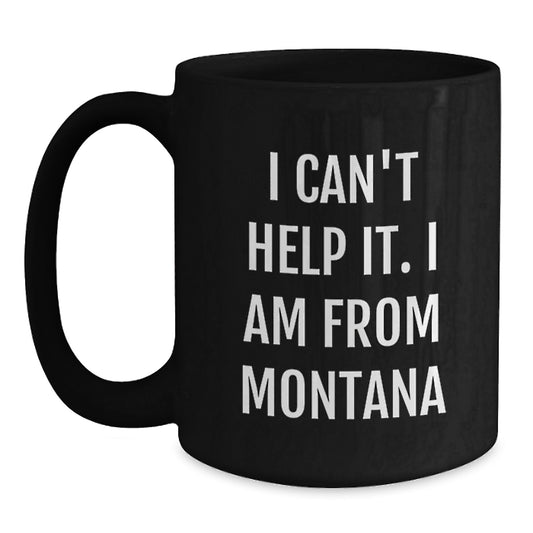 Funny 'I Can't Help It. I Am From Montana' Black Coffee Mug Gifts for Montana Men from Friends - Main
