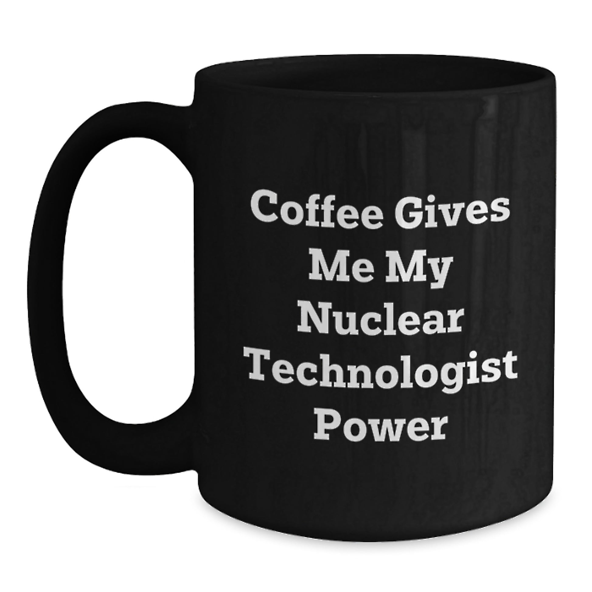 Funny Nuclear Technologist Gifts from Friends to Nuclear Technologist - Graduation Unique Inspirational Coffee Mug - Black Ceramic Coffee Mug - Coffee Gives Me My Nuclear Technologist Power - Main