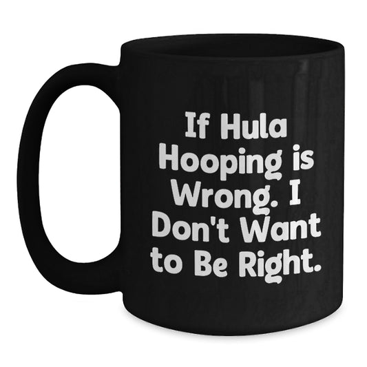 Hula Hooping Funny Gifts for Women - If Hula Hooping Is Wrong I Dont Want To Be Right Black Coffee Mug, Ideal Gift for Hula Hooping Enthusiasts and Graduation - Main