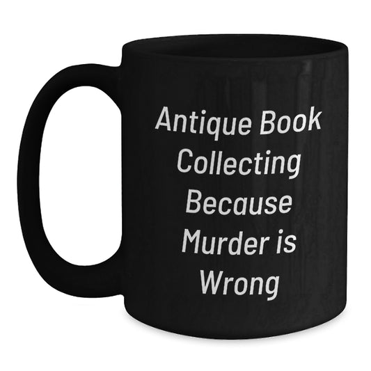 Unique Gifts from Friends for Antique Book Collecting Lovers, Graduation Unique Gifts, Funny Quote 'Antique Book Collecting Because Murder Is Wrong' on Black Coffee Mug - Main