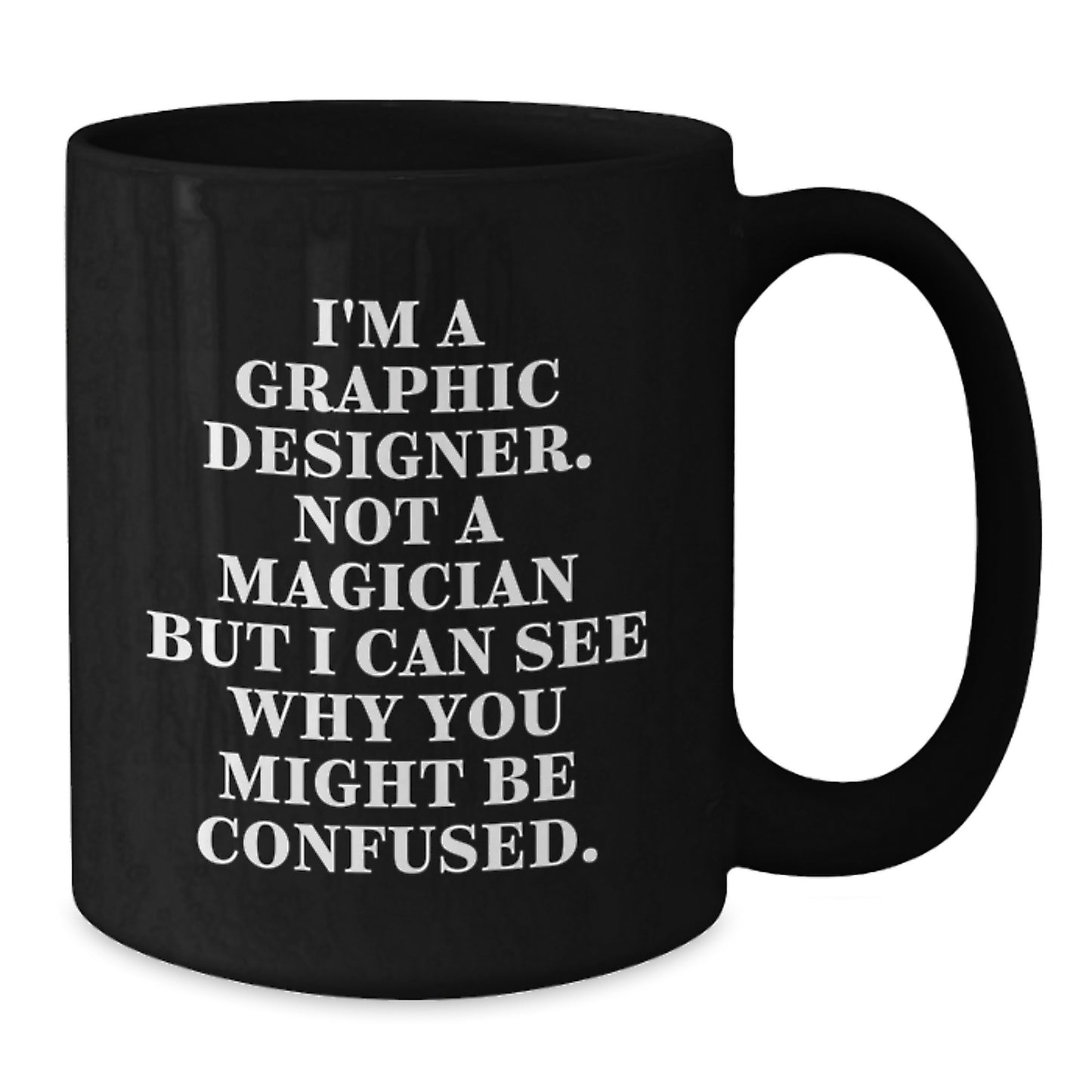 Funny Graphic Designer Gifts from Friends for Graduation, I'm A Graphic Designer Not A Magician But I Can See Why You Might Be Confused. Black Coffee Mug, 11oz or 15oz Ceramic Mug - Additional