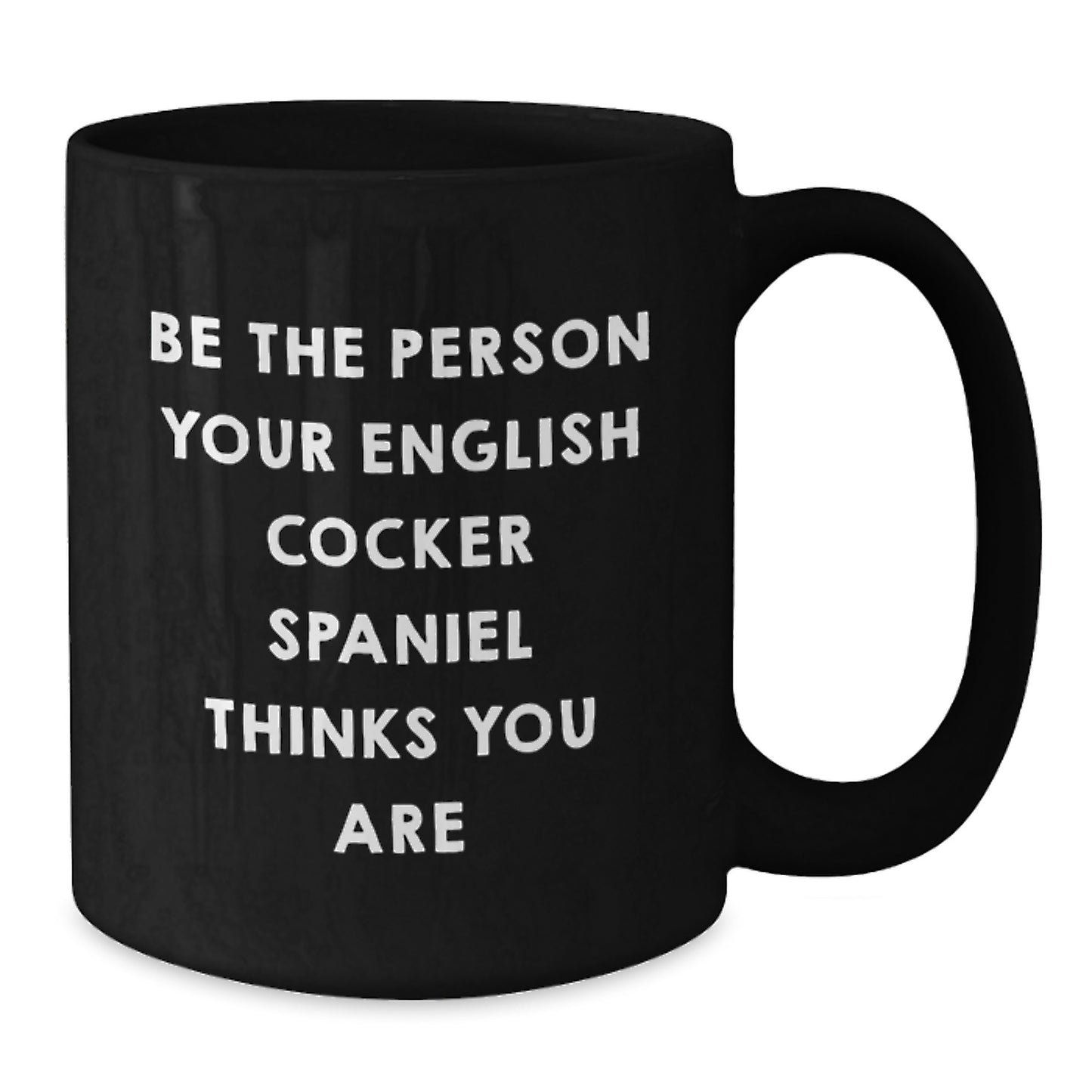 English Cocker Spaniel Dog Lover Gifts - Funny Quote Coffee Mug for Valentine's - Be The Person Your English Cocker Spaniel Thinks You Are - Black 11oz/15oz Ceramics - Additional