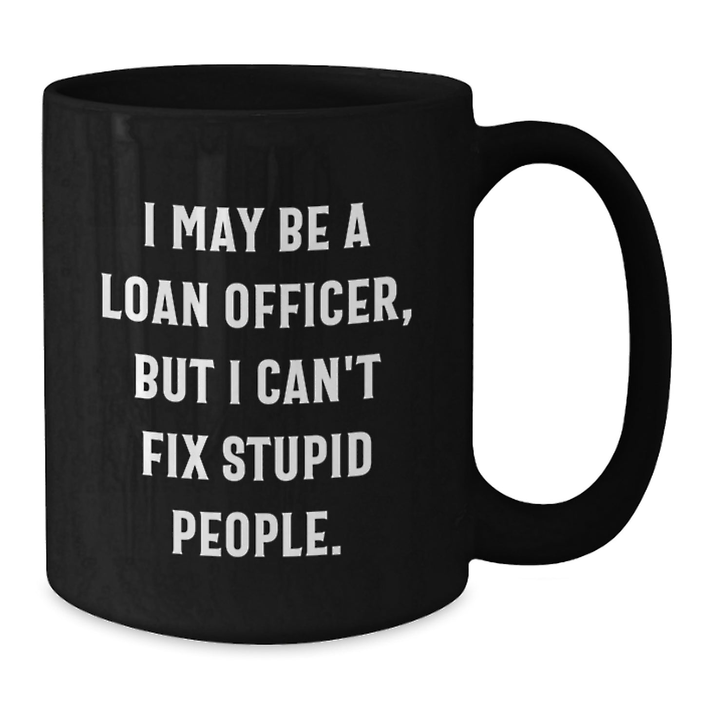 Funny Loan Officer Gifts for Him - Gifts from Friends to Loan Officer - Black Coffee Mug - I May Be A Loan Officer, But I Can't Fix Stupid People. Graduation Unique Mugs for Loan Officer - Additional