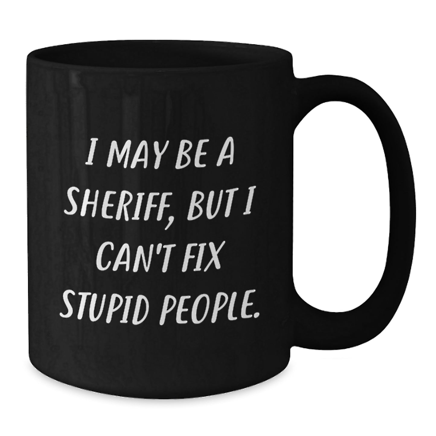 Funny Sheriff Black Coffee Mug Gifts from Friends for Graduation Unique Sheriff Mug I May Be A Sheriff, But I Can't Fix Stupid People. - Additional