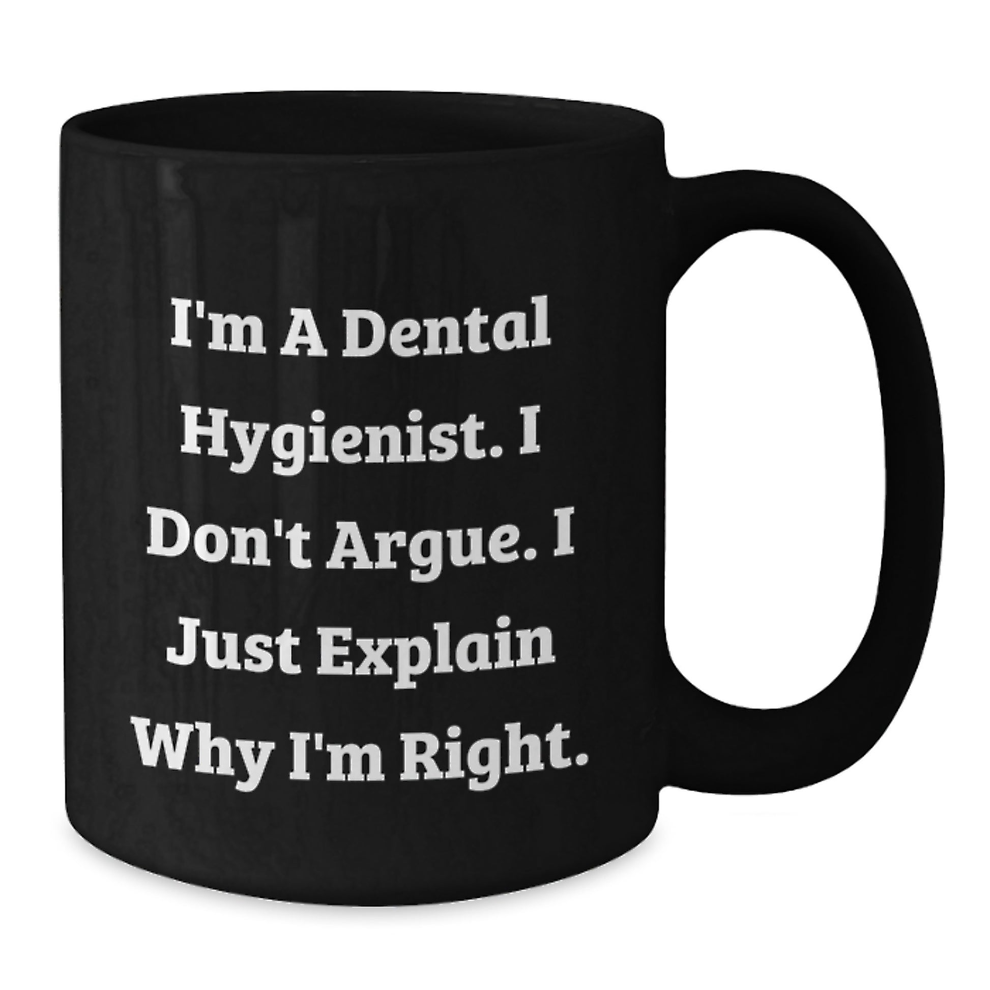 Funny Dental Hygienist Gifts from Men to Women - Black Coffee Mug for Coworkers and Family - 'I'm A Dental Hygienist. I Don't Argue. I Just Explain Why I'm Right.' - Additional