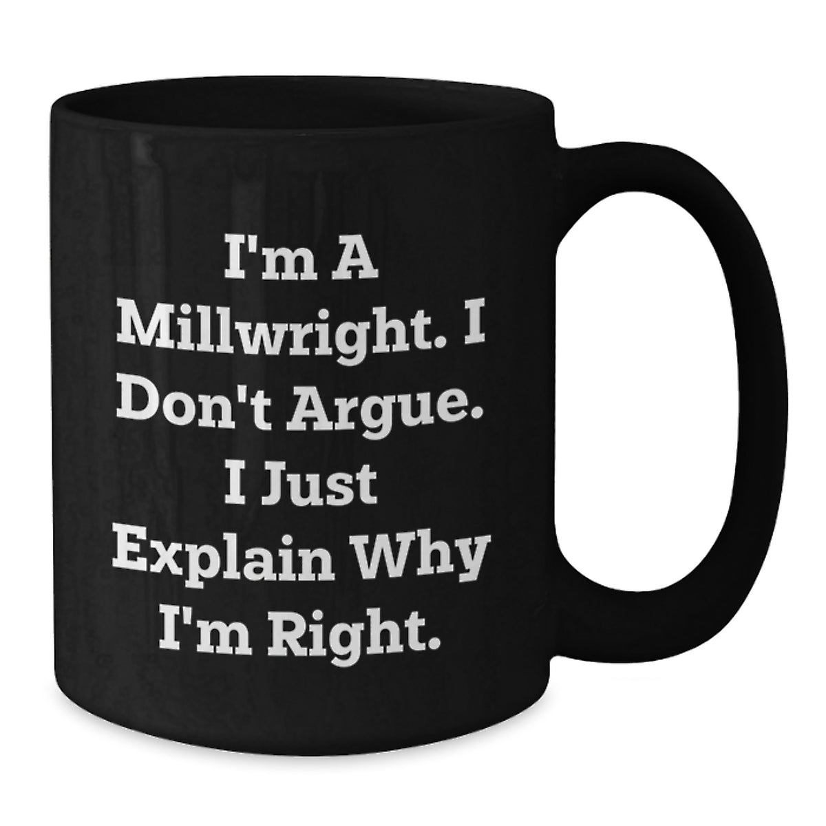 Funny Millwright Gifts for Men from Friends - Unique Valentine's Unique Black Coffee Mug - I'm A Millwright I Don't Argue I Just Explain Why I'm Right - Additional