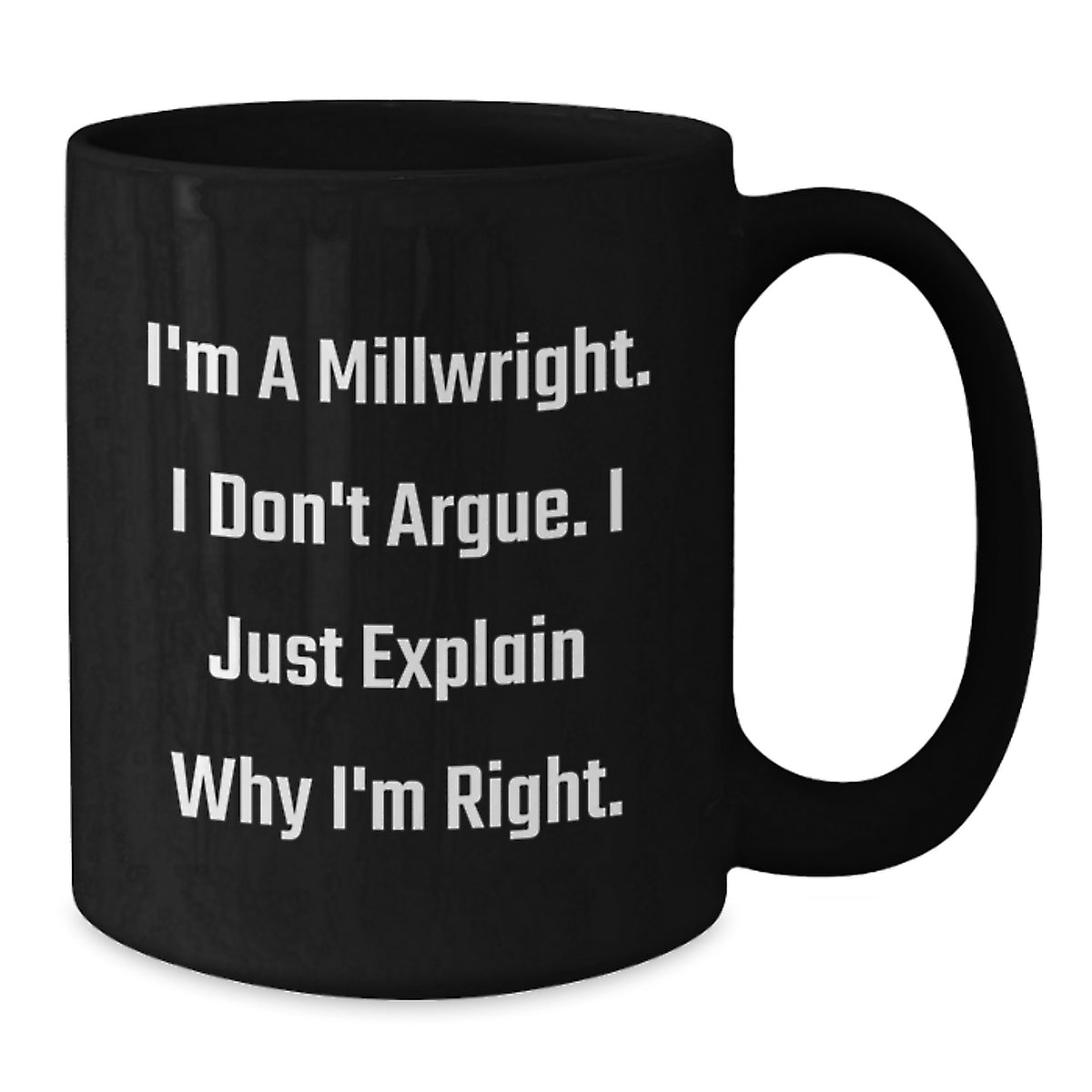 Funny Gifts from Millwright Enthusiasts - I'm A Millwright. I Don't Argue. I Just Explain Why I'm Right. Black Coffee Mug for Valentines Day - Additional