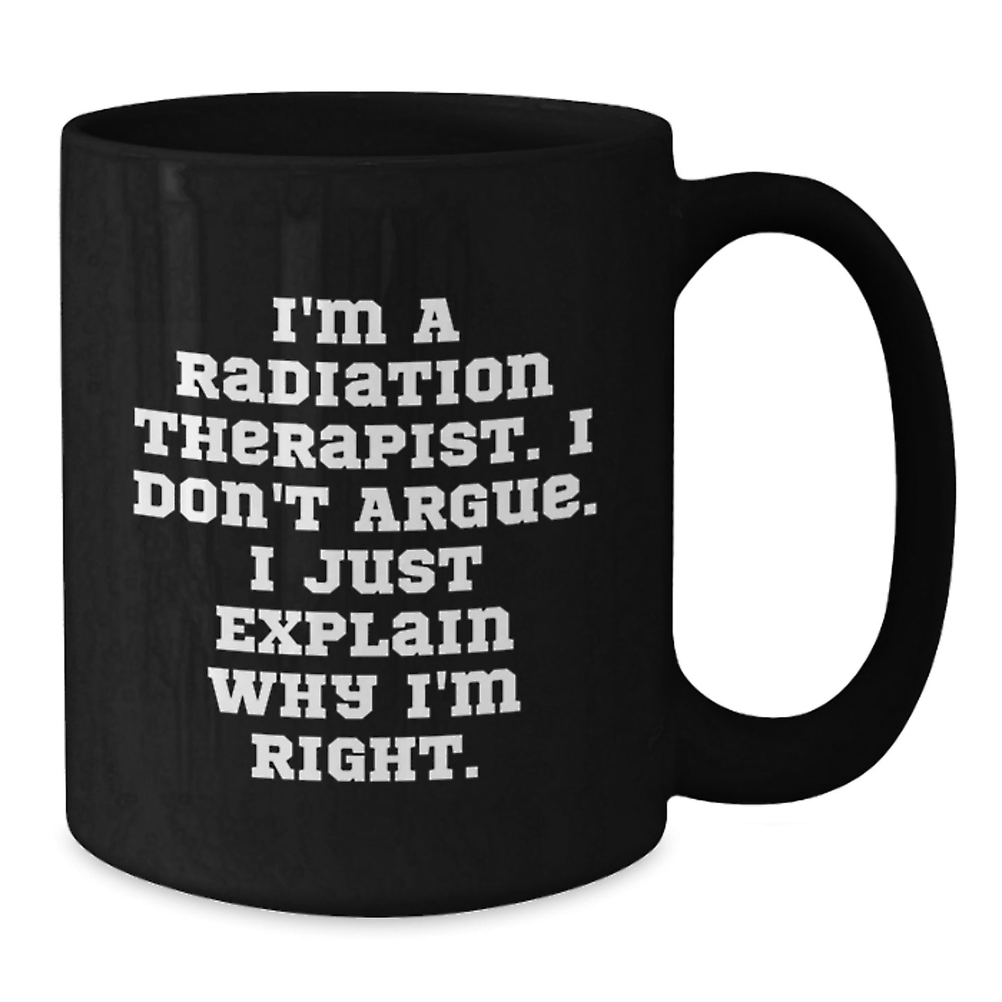 Funny Radiation Therapist Gifts for Mom - Black Coffee Mug I'm a Radiation Therapist I Don't Argue I Just Explain Why I'm Right - Additional