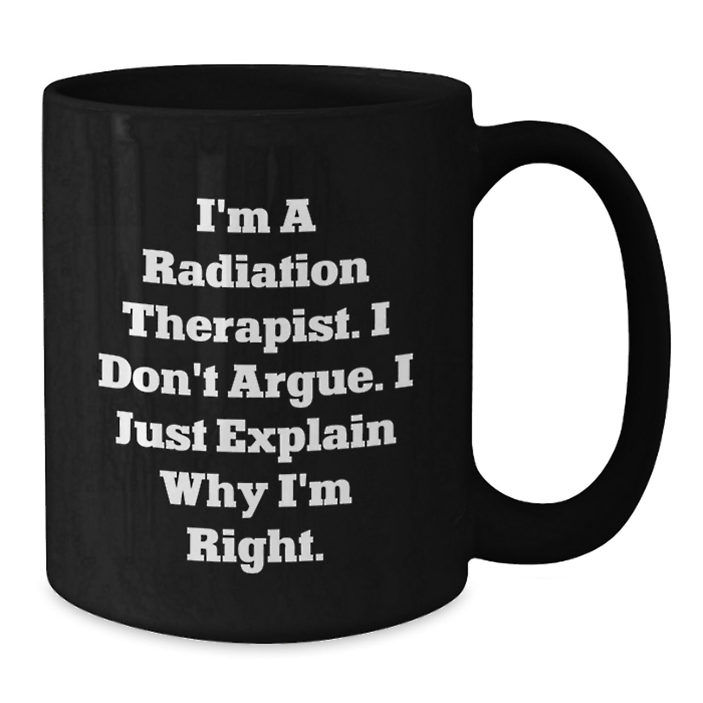 Funny Radiation Therapist Gifts for Mom, Black Coffee Mug, I'm A Radiation Therapist. I Don't Argue. I Just Explain Why I'm Right., Gifts from Family to Radiation Therapist - Additional