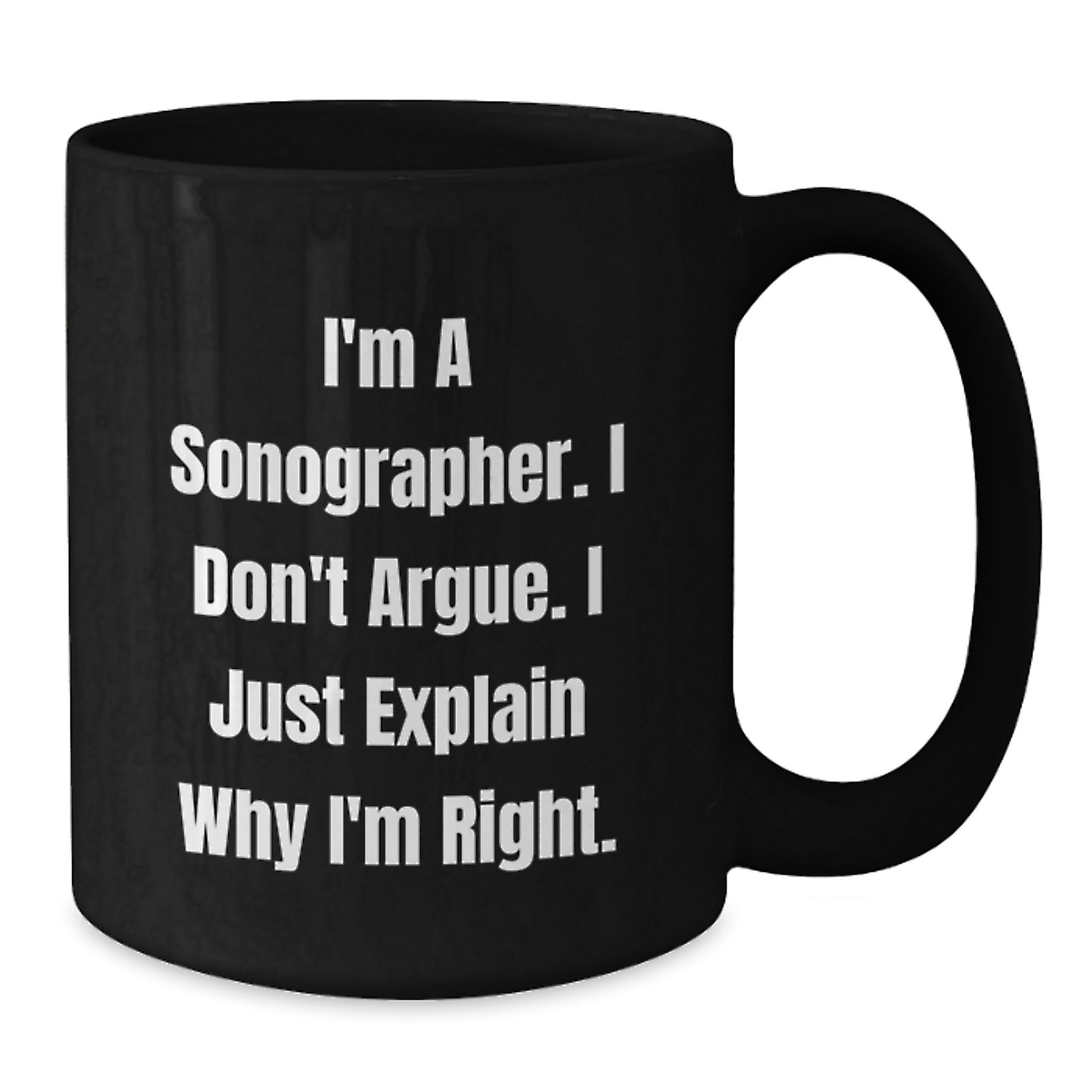 Funny Sonographer Gifts from Family - Unique Black Coffee Mug I'm A Sonographer I Don't Argue I Just Explain Why I'm Right for Sonographer Women - Additional