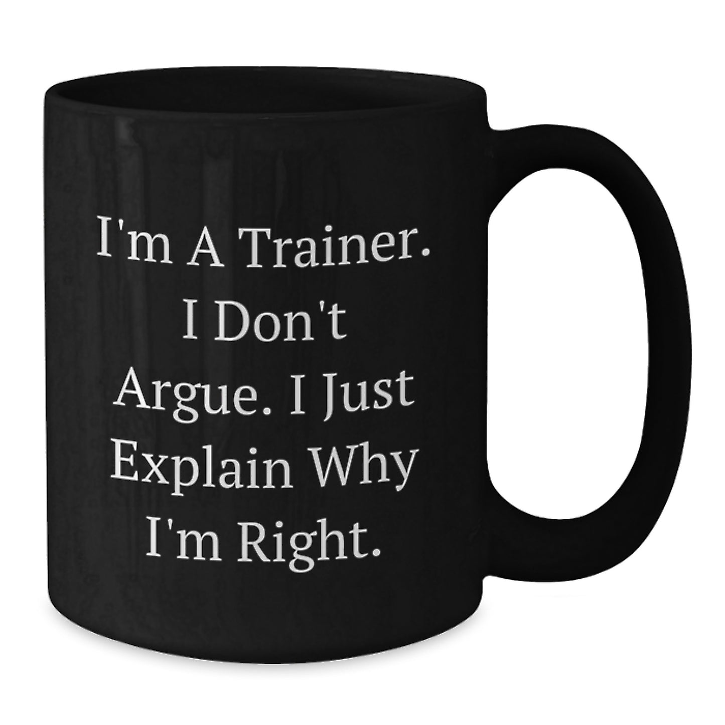 Funny Trainer Sayings Gifts for Men from Family - I'm A Trainer. I Don't Argue. I Just Explain Why I'm Right. Black Ceramic Coffee Mug, 11oz/15oz, Microwave and Dishwasher Safe - Additional