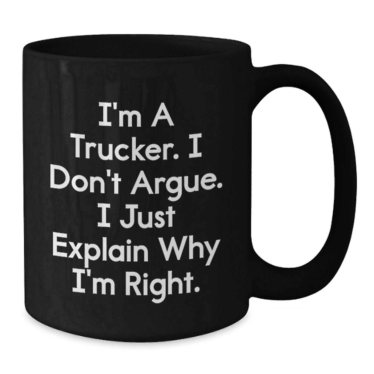 Funny Trucker Gifts from Friends for Trucker Men Graduation Unique Black Coffee Mug, I'm A Trucker. I Don't Argue. I Just Explain Why I'm Right. - Black 11oz or 15oz Ceramic Mug - Additional