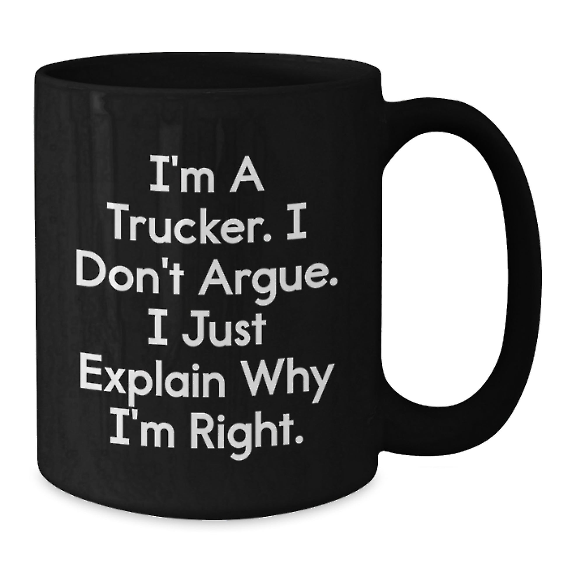 Funny Trucker Gifts from Friends for Trucker Men Graduation Unique Black Coffee Mug, I'm A Trucker. I Don't Argue. I Just Explain Why I'm Right. - Black 11oz or 15oz Ceramic Mug - Additional