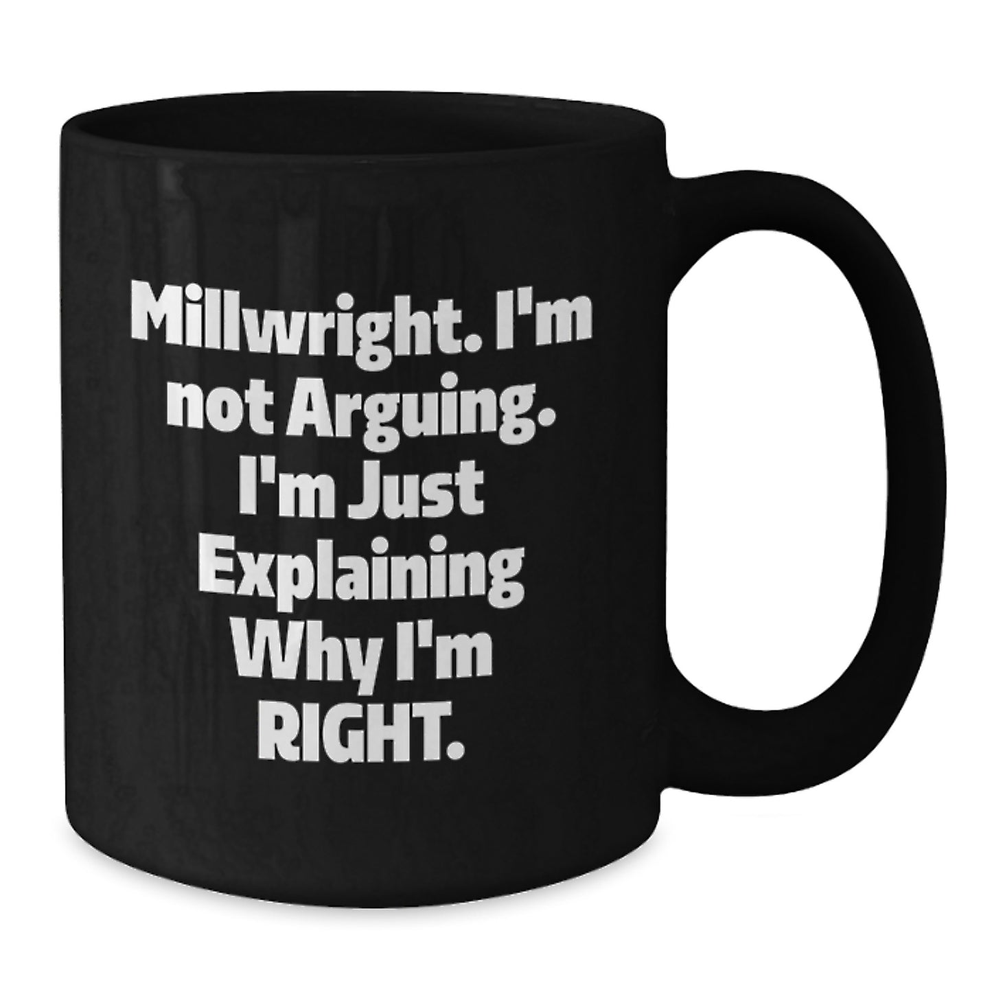 Funny Millwright Gifts for Men, Black Coffee Mug, 'I'm Not Arguing, I'm Just Explaining Why I'm Right' Quote - Additional