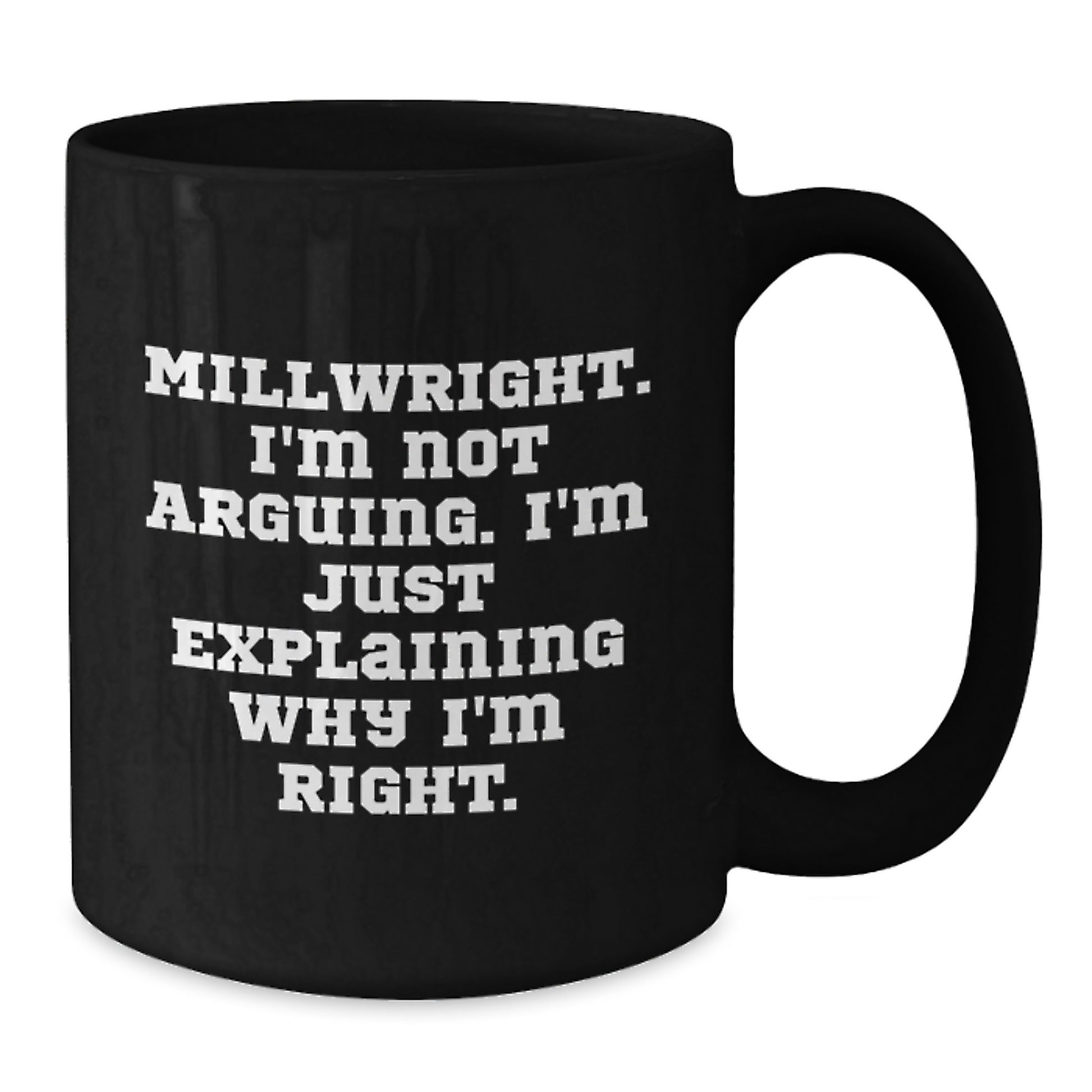 Funny Millwright Gifts from Friends, Black Coffee Mug for Men, Inspirational Quote, 'I'm Not Arguing. I'm Just Explaining Why I'm Right.' - Additional