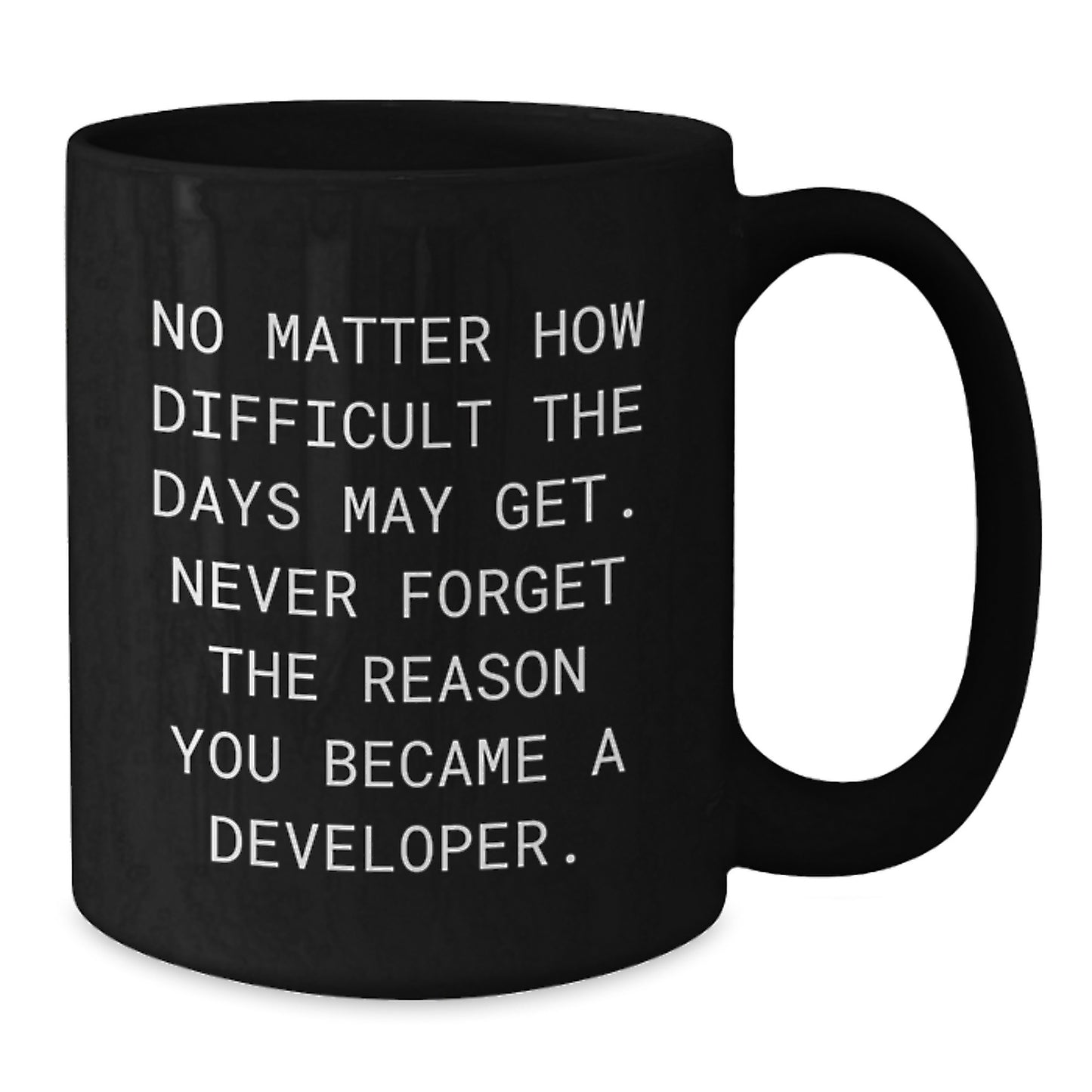 Funny Developer Gifts from Friends to Graduation Unique Mugs - 'No Matter How Difficult The Days May Get. Never Forget The Reason You Became A Developer.' Black Coffee Mug, 11oz or 15oz Ceramic Mug - Additional