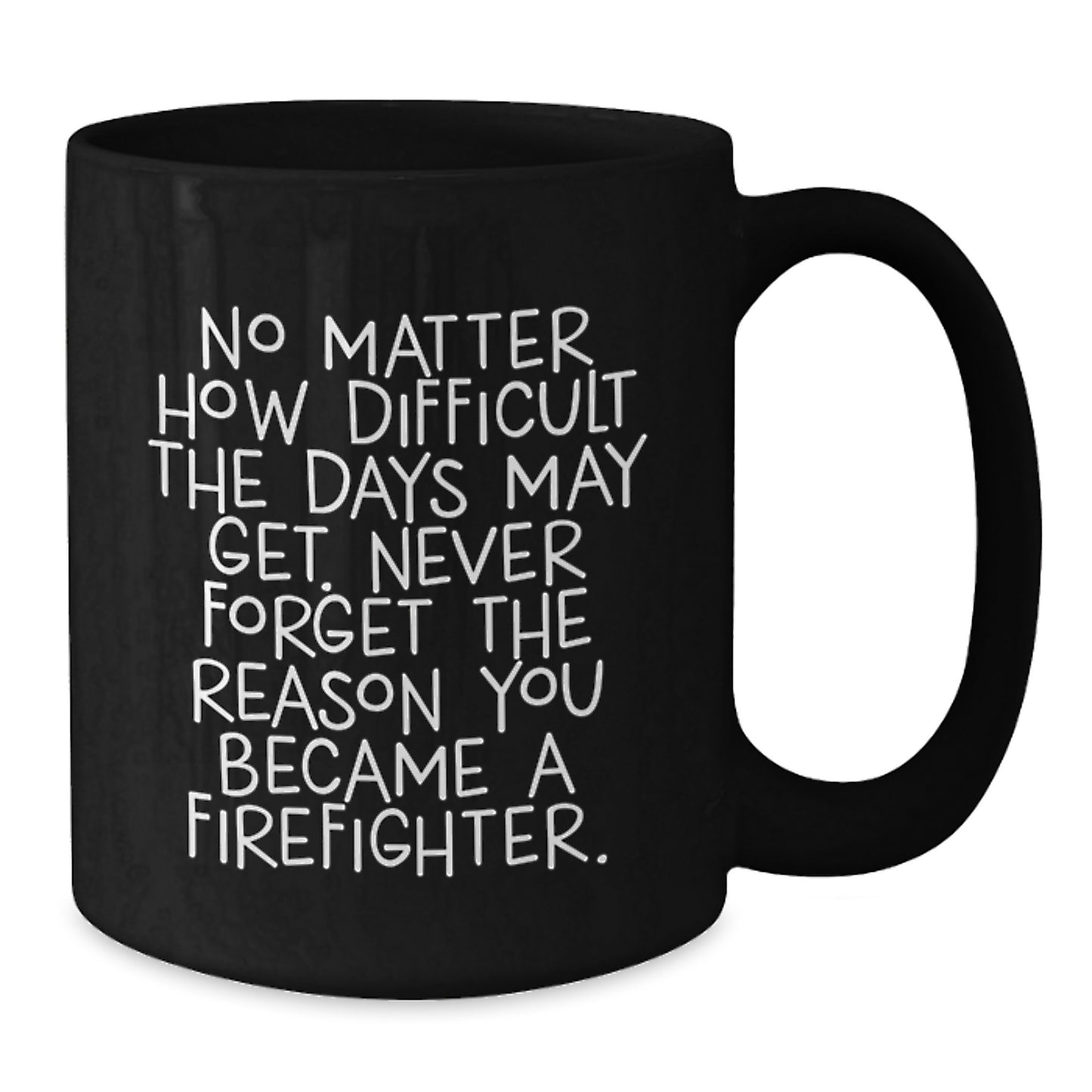 Firefighter Inspirational Gifts from Men to Women - Black Coffee Mug - 'No Matter How Difficult The Days May Get. Never Forget The Reason You Became A Firefighter.' - Graduation Unique Gifts - Additional