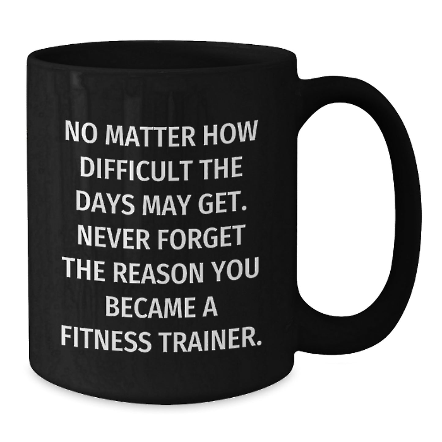 Fitness Trainer Gifts for Him, Funny Black Coffee Mug for Graduation, Gifts from Friends to Men, No Matter How Difficult The Days May Get. Never Forget The Reason You Became A Fitness Trainer. - Additional