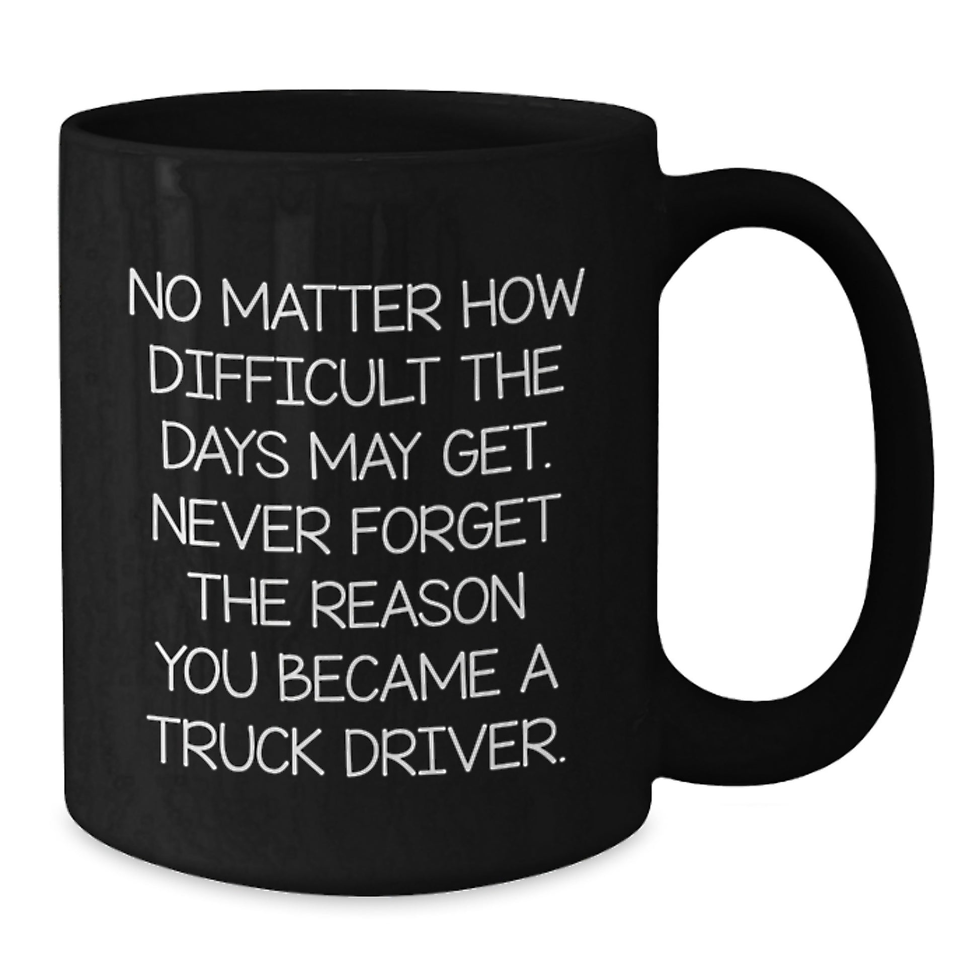 Gifts from Friends for Truck Driver Black Coffee Mug Inspirational Quote - No Matter How Difficult The Days May Get Never Forget The Reason You Became A Truck Driver, Graduation Unique Gifts for Men - Additional