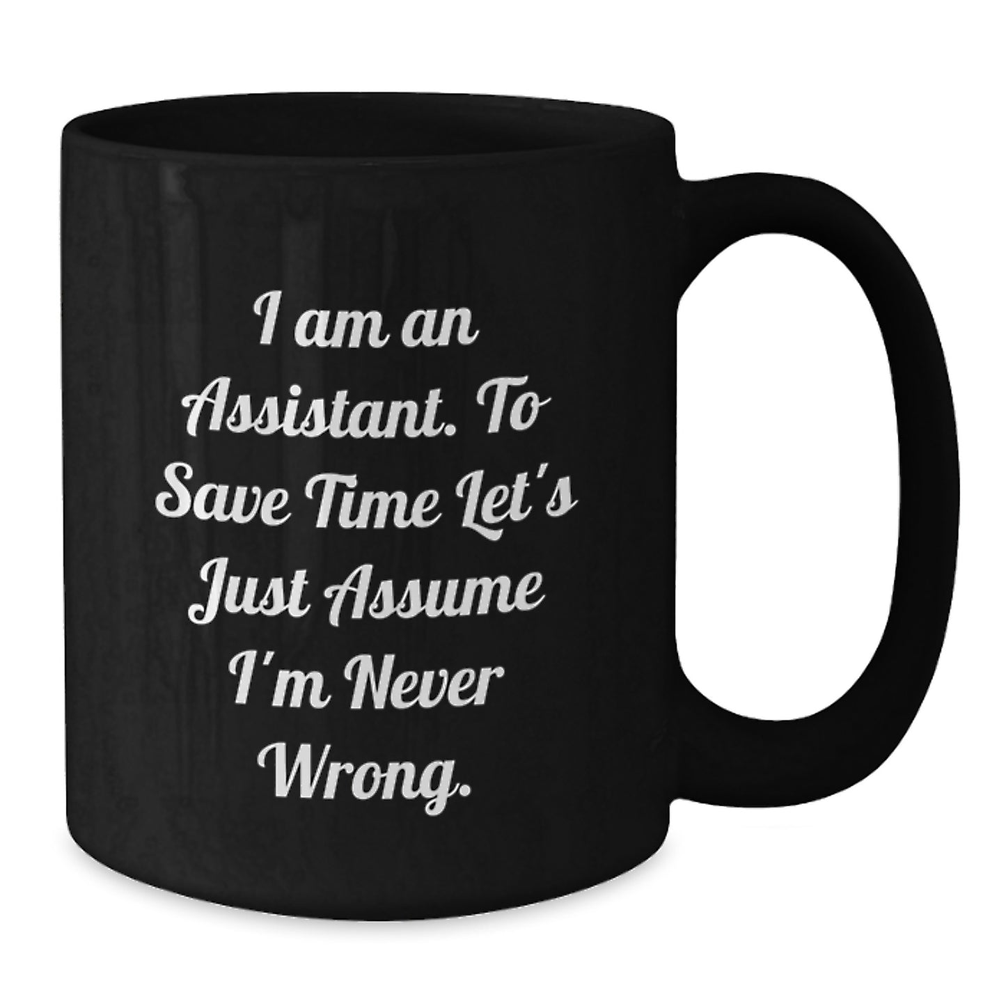 Funny Assistant Gifts, Black Coffee Mug for Graduation, Gifts from Friends to Assistant, 'I Am An Assistant. To Save Time Let's Just Assume I'm Never Wrong.' - Additional