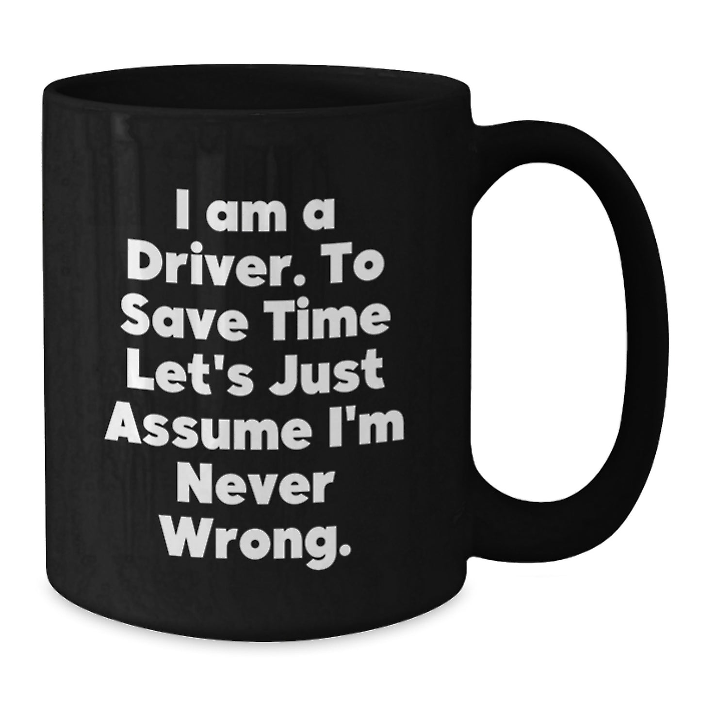 Funny Driver Gifts for Men, Graduation Unique Gifts from Friends to Driver, 'I Am A Driver. To Save Time Let's Just Assume I'm Never Wrong.' Black Coffee Mug - Additional