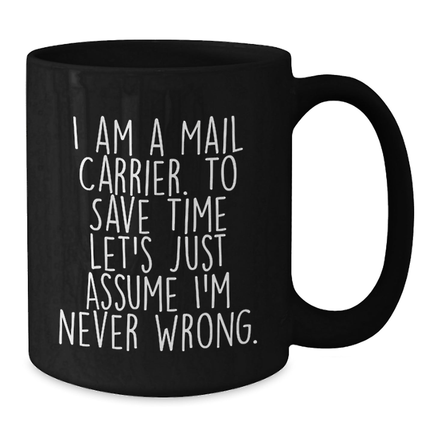 Funny Mail Carrier Black Coffee Mug Gifts for Graduation - 'I Am A Mail Carrier. To Save Time Let's Just Assume I'm Never Wrong.' - Ideal Gift from Friends to Mail Carrier - Additional