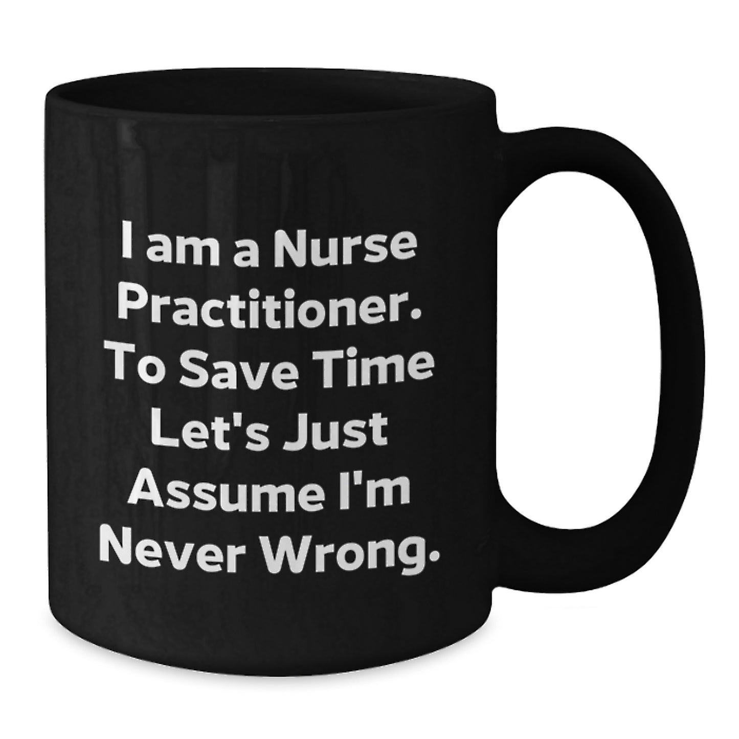 Nurse Practitioner Gifts for Friends, Funny Black Coffee Mug, I Am A Nurse Practitioner. To Save Time Let's Just Assume I'm Never Wrong. Graduation Unique Gifts from Men - Additional