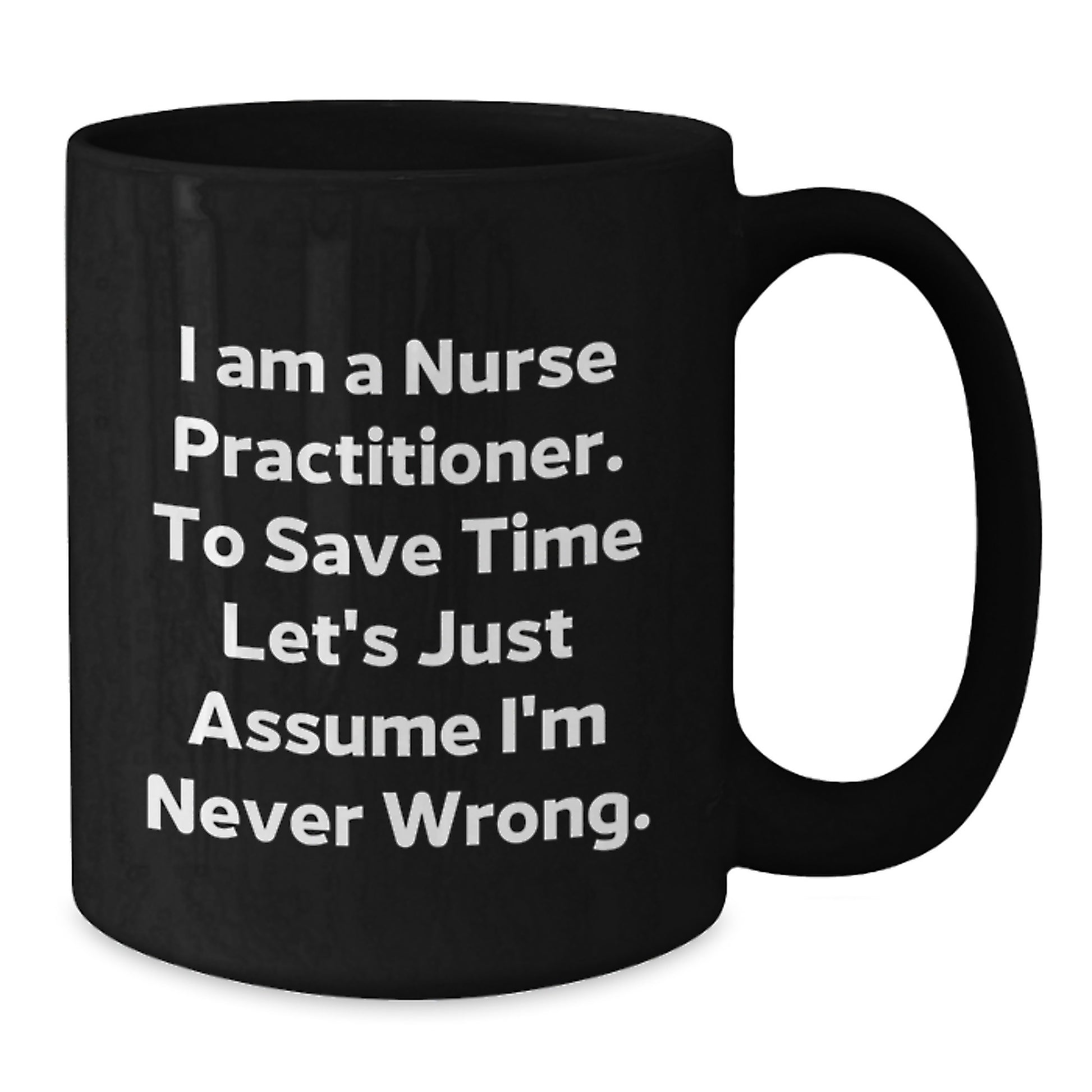 Nurse Practitioner Gifts for Friends, Funny Black Coffee Mug, I Am A Nurse Practitioner. To Save Time Let's Just Assume I'm Never Wrong. Graduation Unique Gifts from Men - Additional