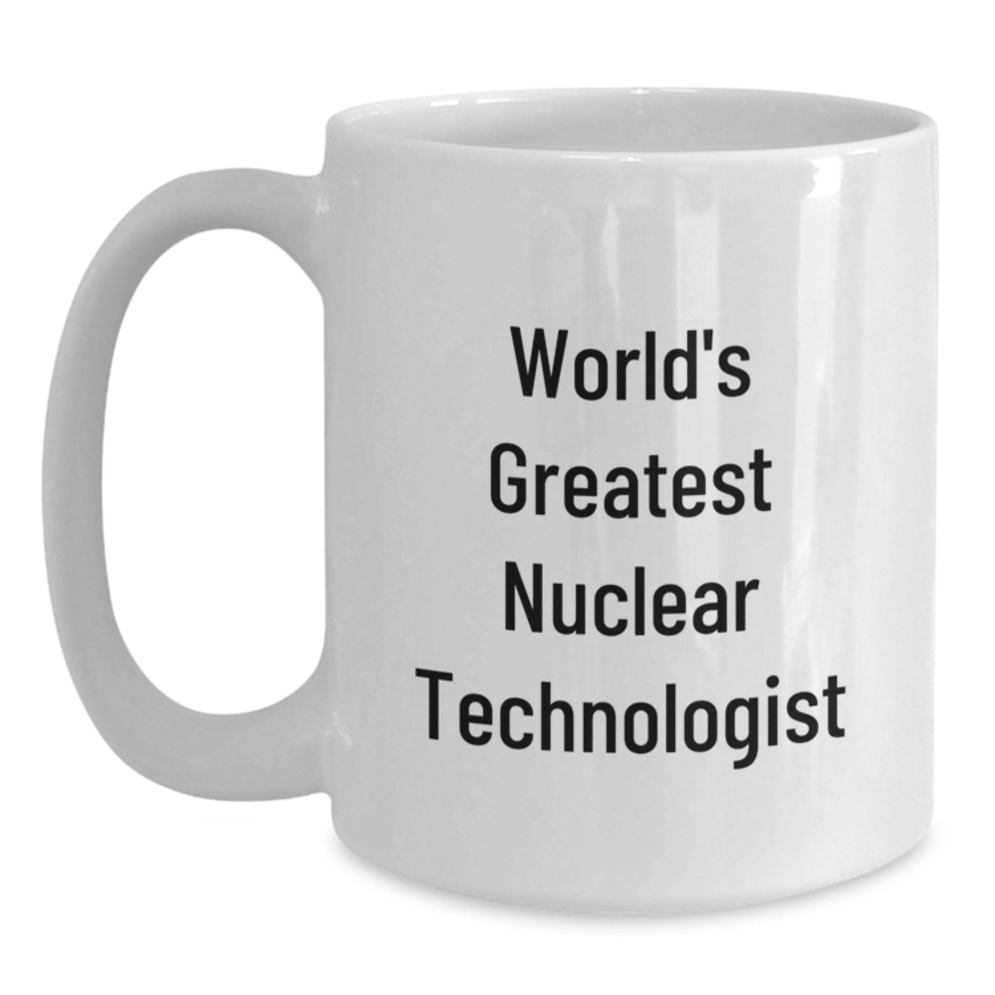 World's Greatest Nuclear Technologist Funny White Coffee Mug, Gifts from Family for Men, Unique Father's Day Unique Gift for Nuclear Technologist Lovers, White Ceramic Mug - Main