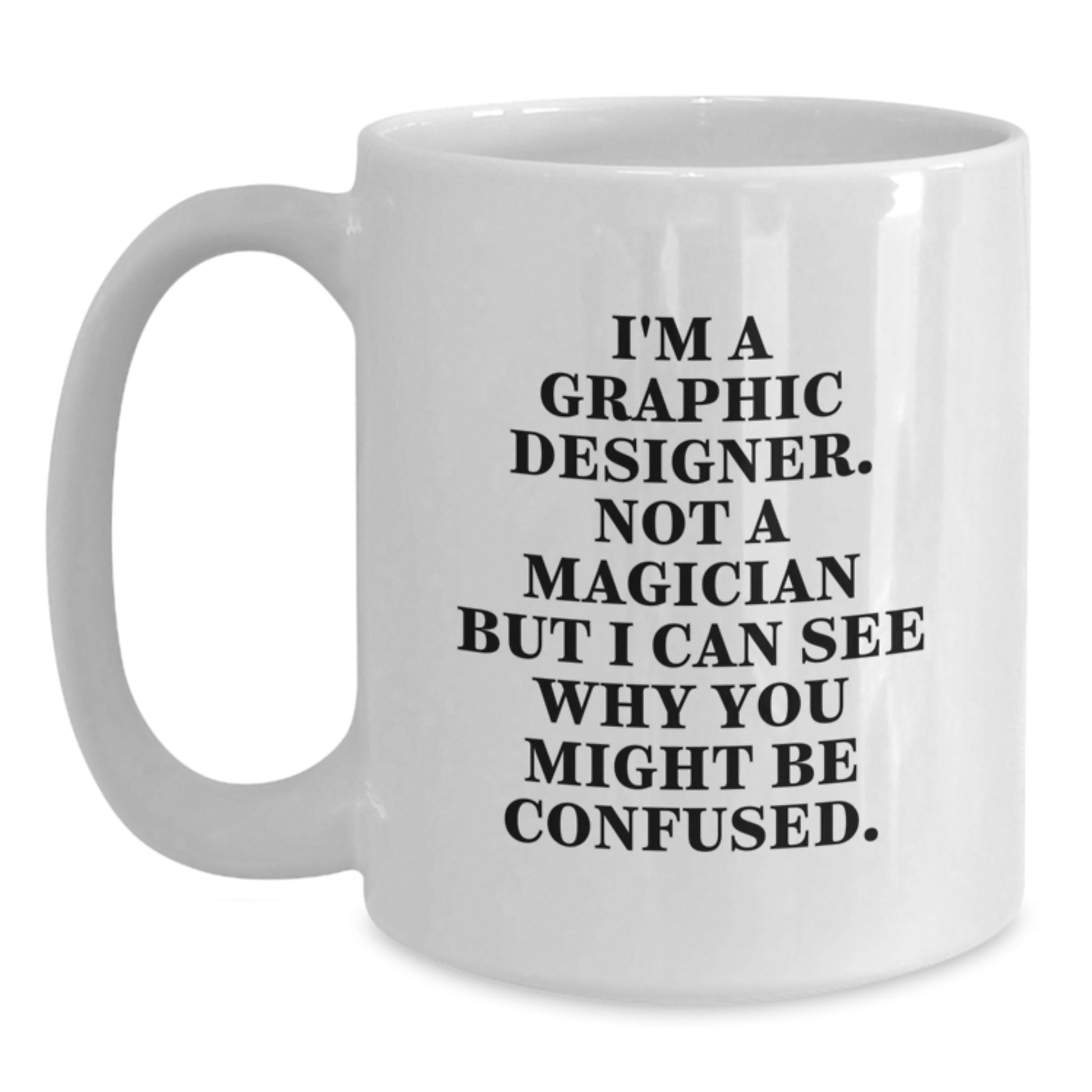 Funny Graphic Designer Gifts from Men - White Coffee Mug for Graphic Designer Friends - 'I'm A Graphic Designer. Not A Magician But I Can See Why You Might Be Confused.' - Main