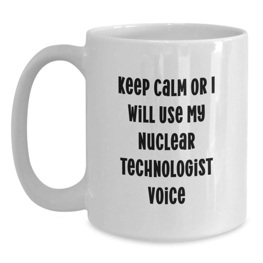 Funny Nuclear Technologist White Coffee Mug Gifts from Friends - Nuclear Technologist Lover Mother's Day Unique Gifts - Keep Calm Or I Will Use My Nuclear Technologist Voice - Main