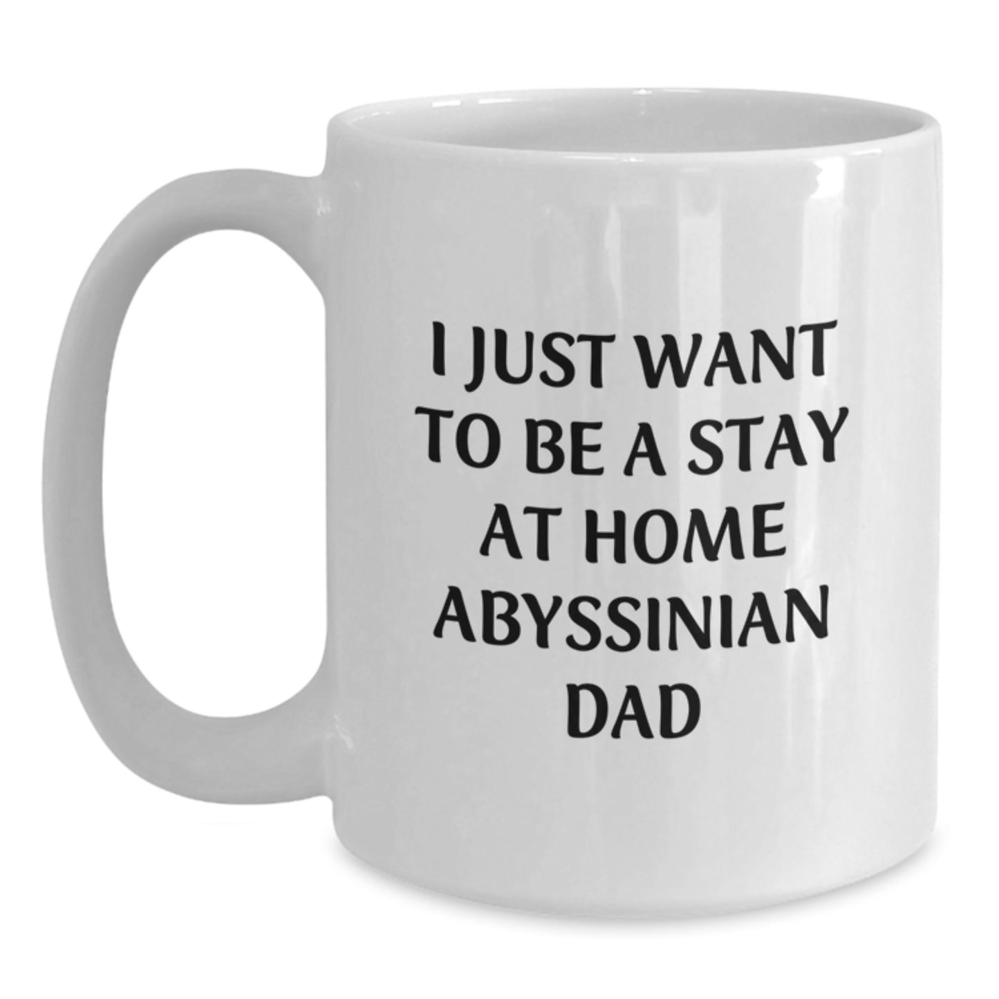Abyssinian Cat White Coffee Mug, I Just Want To Be A Stay 'At Home' Dad Funny Gift for Cat Lovers, Birthday Unique Gift from Dad to Cat Enthusiasts, 11oz or 15oz Capacity White Ceramic Mug - Main