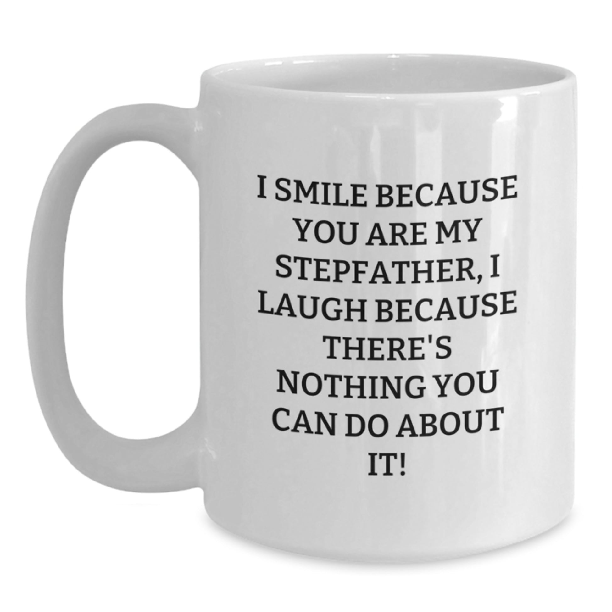 Funny Stepfather Gifts from Men for Graduation Unique White Coffee Mug - I Smile Because You Are My Stepfather, I Laugh Because There's Nothing You Can Do About It! - Main