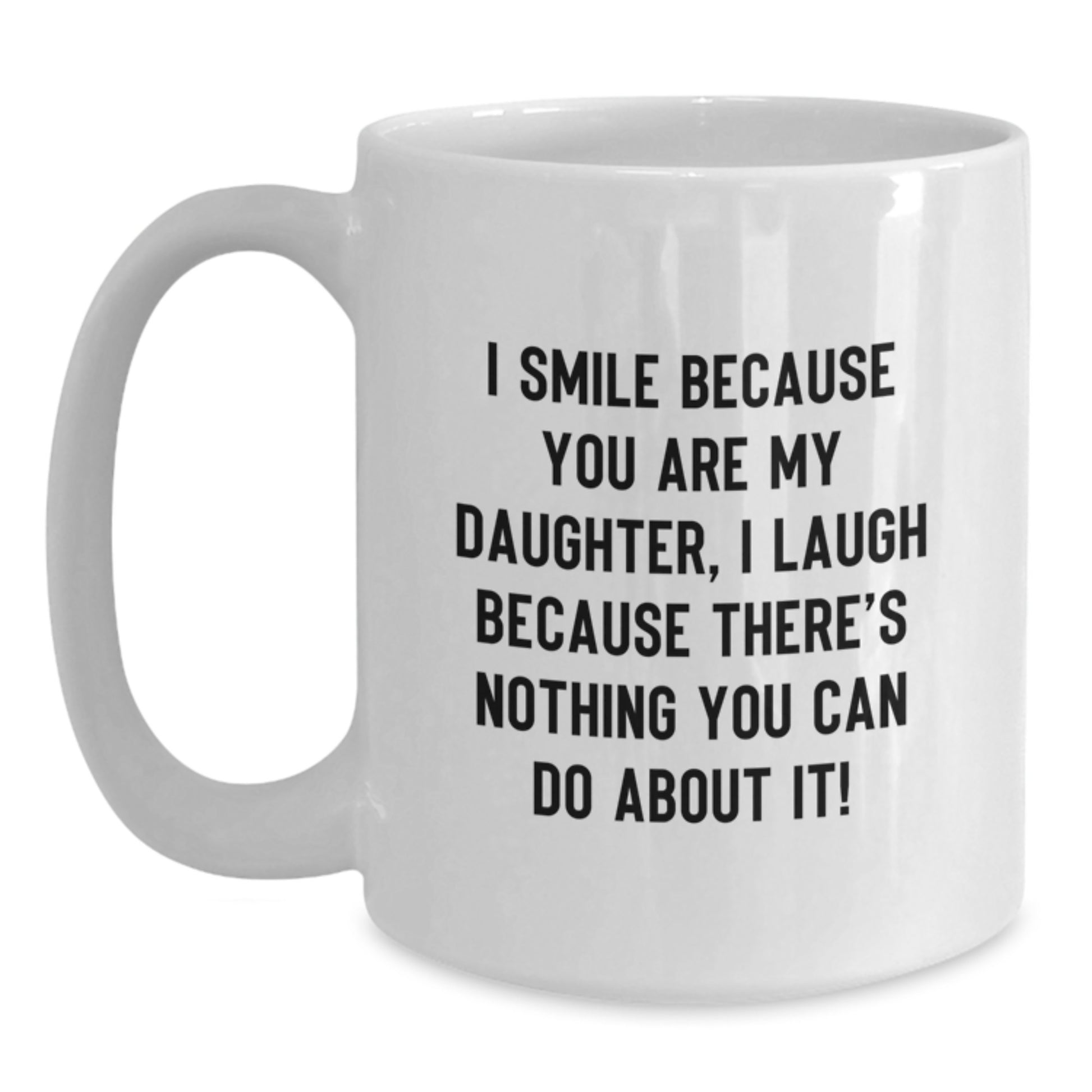 Funny Daughter Gifts from Mom - White Coffee Mug - 'I Smile Because You Are My Daughter I Laugh Because There's Nothing You Can Do About It!' - Main