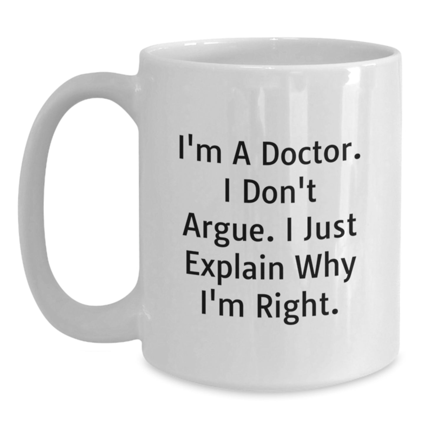 Funny White Coffee Mugs for Doctors, Inspirational Gifts from Family and Friends for Mother's Day, Unique Quote 'I'm A Doctor. I Don't Argue. I Just Explain Why I'm Right.' - Main