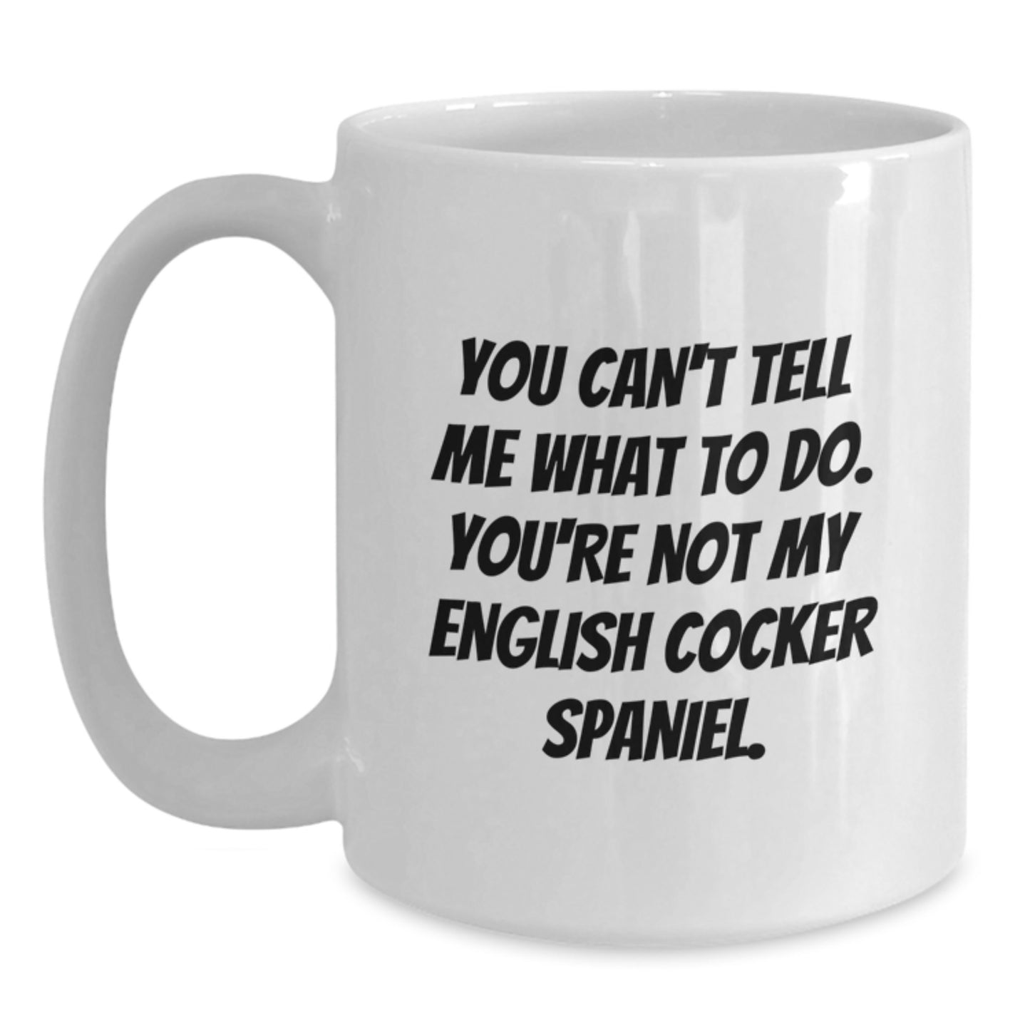 Funny English Cocker Spaniel Dog Gifts from Friends for English Cocker Spaniel Dog Birthday Unique Mugs - White Coffee Mug - 'You Can't Tell Me What To Do. You're Not My English Cocker Spaniel.' - Main