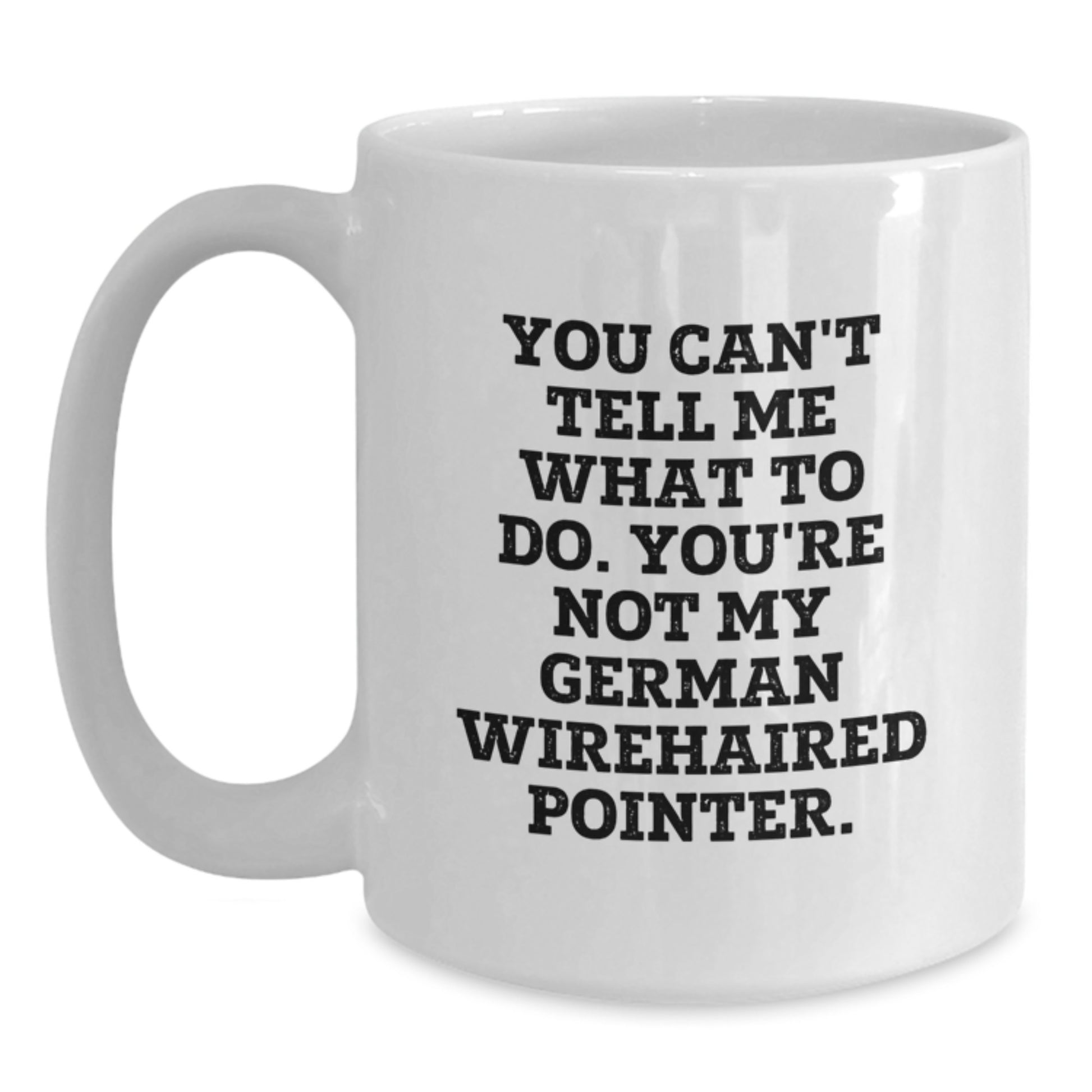 Funny German Wirehaired Pointer Dog Gifts - White Coffee Mug for Birthday, Gifts from Family to Friends, You Can't Tell Me What To Do. You're Not My German Wirehaired Pointer. - Main