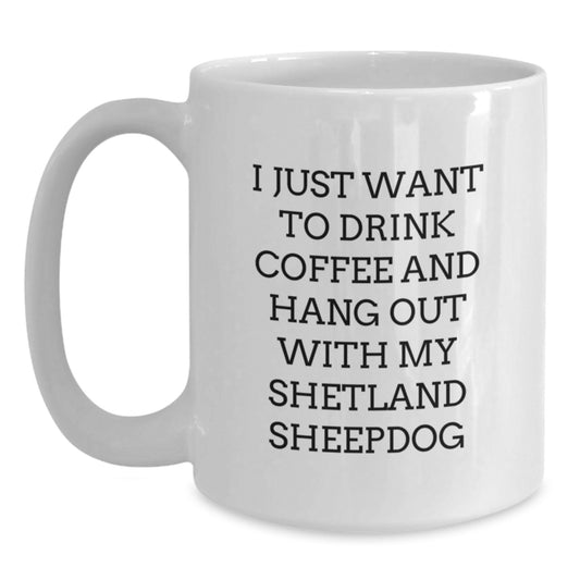 Shetland Sheepdog Lover Funny Gifts White Coffee Mugs for Valentine's from Friends to Family - I Just Want To Drink Coffee And Hang Out With My Shetland Sheepdog - Main