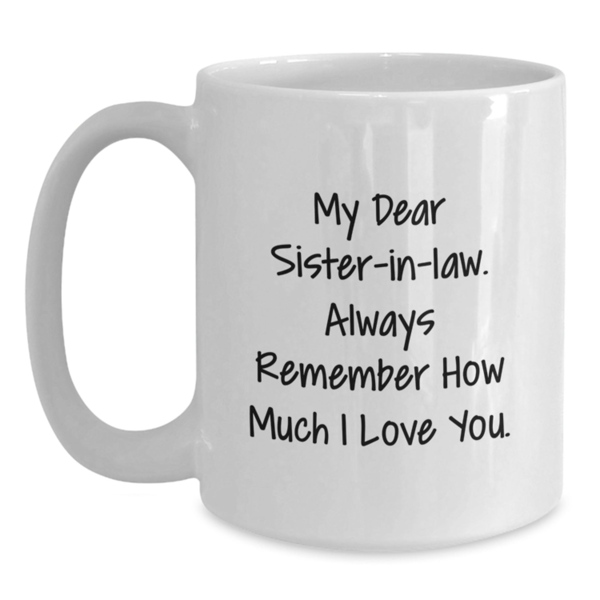 Funny Sister-in-law Gifts from Men - White Coffee Mug - My Dear Sister-in-law. Always Remember How Much I Love You. - Unique Mother's Day Unique Gifts for Sister-in-law - Main