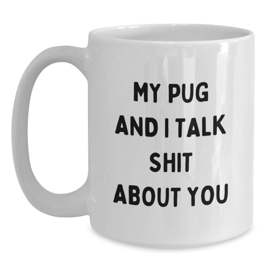 Funny Pug Dog Lover Gifts from Friends to Family on Mother's Day - White Coffee Mug - My Pug And I Talk Shit About You - Main